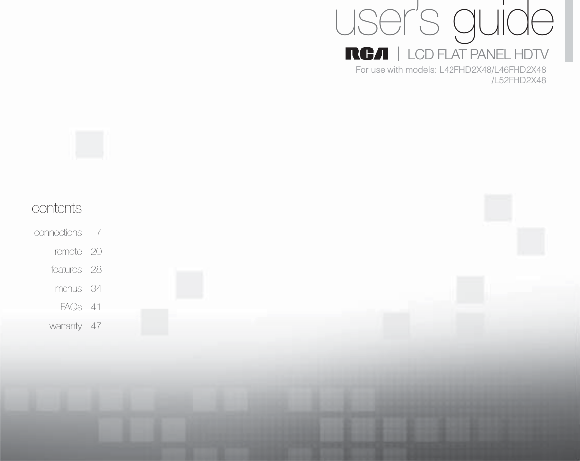 1Table of contentscontentsconnections 7remote 20features 28menus 34FAQs 41warranty 47user’s guide|   LCD FLAT PANEL HDTVFor use with models: L42FHD2X48/L46FHD2X48/L52FHD2X48