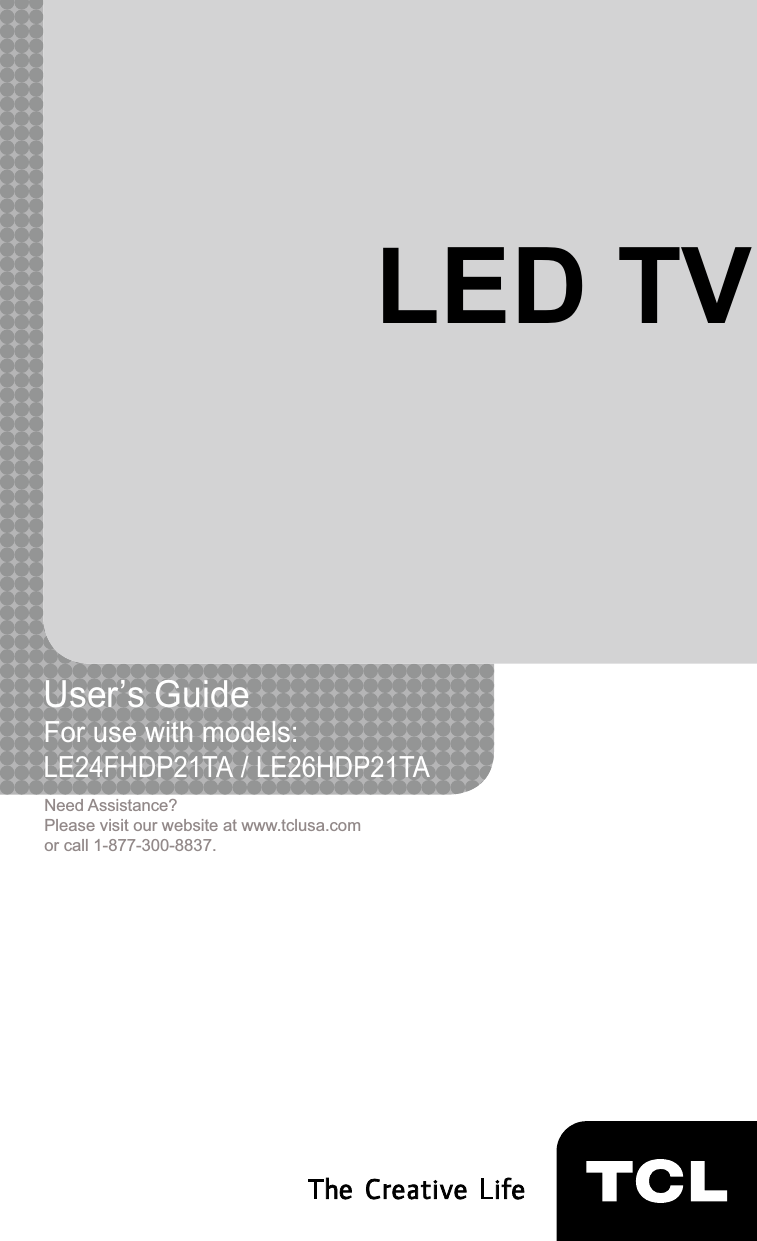 1LED TVUser’s Guide For use with models: LE24FHDP21TA / LE26HDP21TANeed Assistance?Please visit our website at www.tclusa.comor call 1-877-300-8837.