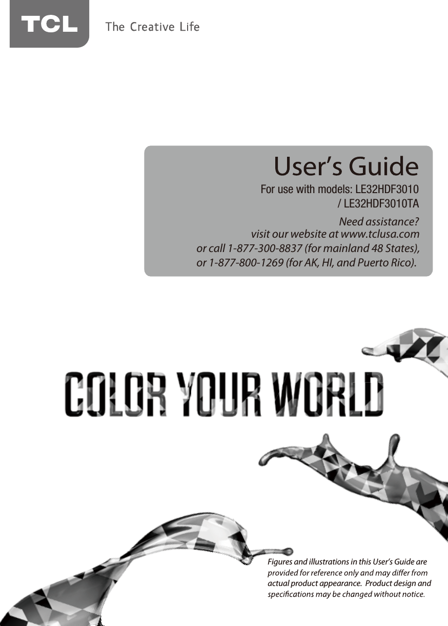 Need assistance?visit our website at www.tclusa.comor call 1-877-300-8837 (for mainland 48 States),or 1-877-800-1269 (for AK, HI, and Puerto Rico).For use with models: LE32HDF3010/ LE32HDF3010TAFigures and illustrations in this User’s Guide are actual product appearance.  Product design and 