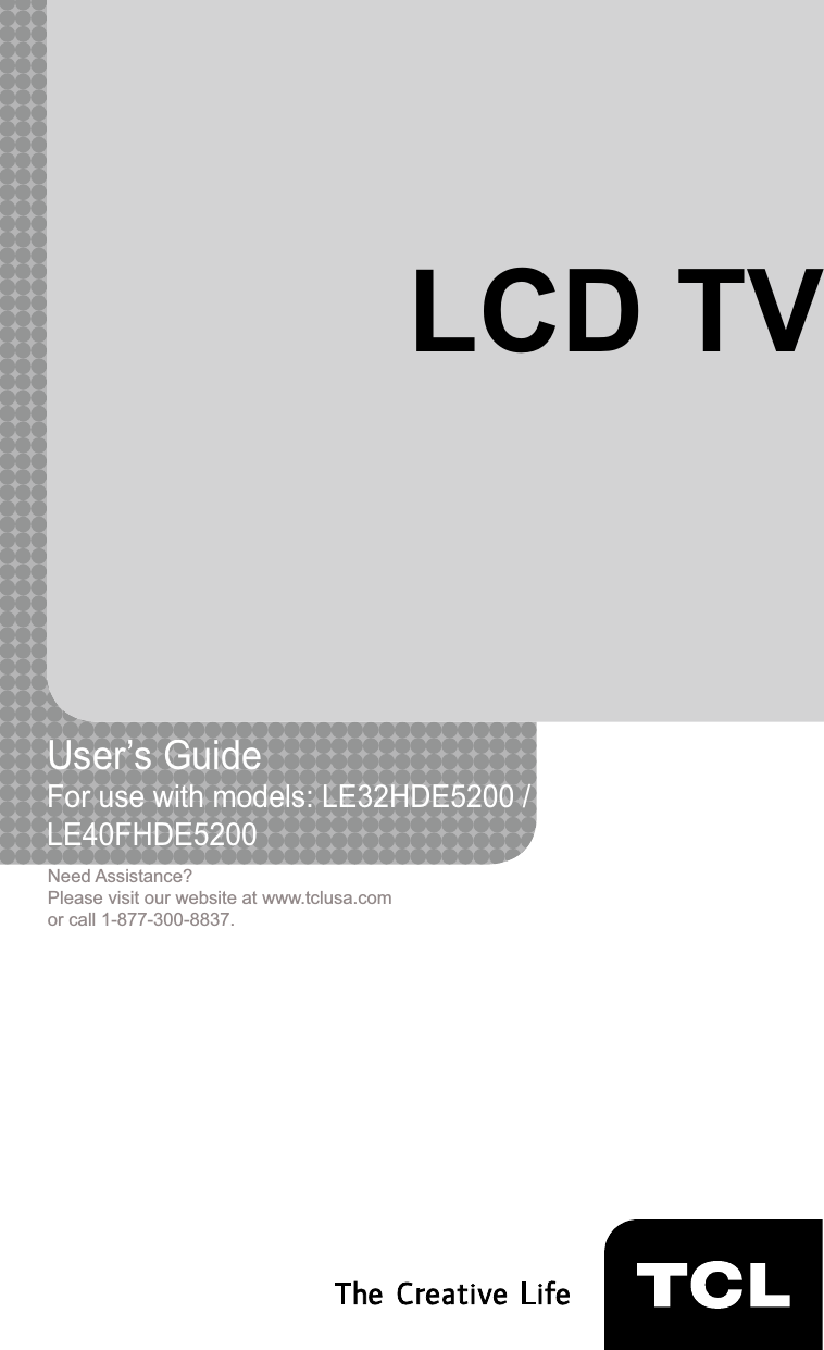 LCD TVUser’s Guide For use with models: LE32HDE5200 /LE40FHDE5200Need Assistance?Please visit our website at www.tclusa.comor call 1-877-300-8837.