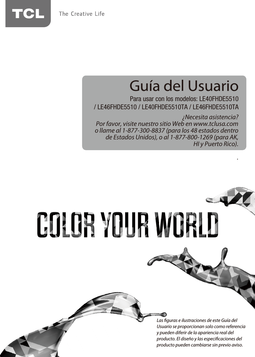 ¿Necesita asistencia?Por favor, visite nuestro sitio Web en www.tclusa.como llame al 1-877-300-8837 (para los 48 estados dentrode Estados Unidos), o al 1-877-800-1269 (para AK,HI y Puerto Rico)..Para usar con los modelos: LE40FHDE5510/ LE46FHDE5510 / LE40FHDE5510TA / LE46FHDE5510TALas guras e ilustraciones de este Guía del Usuario se proporcionan solo como referencia y pueden diferir de la apariencia real del producto. El diseño y las especicaciones del producto pueden cambiarse sin previo aviso.