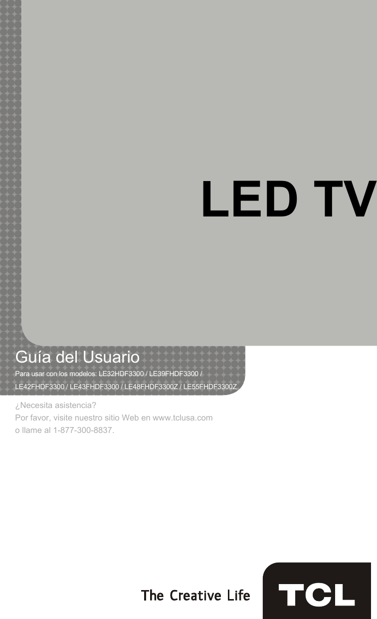 LED TVGuía del UsuarioPara usar con los modelos: LE32HDF3300 / LE39FHDF3300 /   LE42FHDF3300 / LE43FHDF3300 / LE48FHDF3300Z / LE55FHDF3300Z¿Necesita asistencia?Por favor, visite nuestro sitio Web en www.tclusa.como llame al 1-877-300-8837.