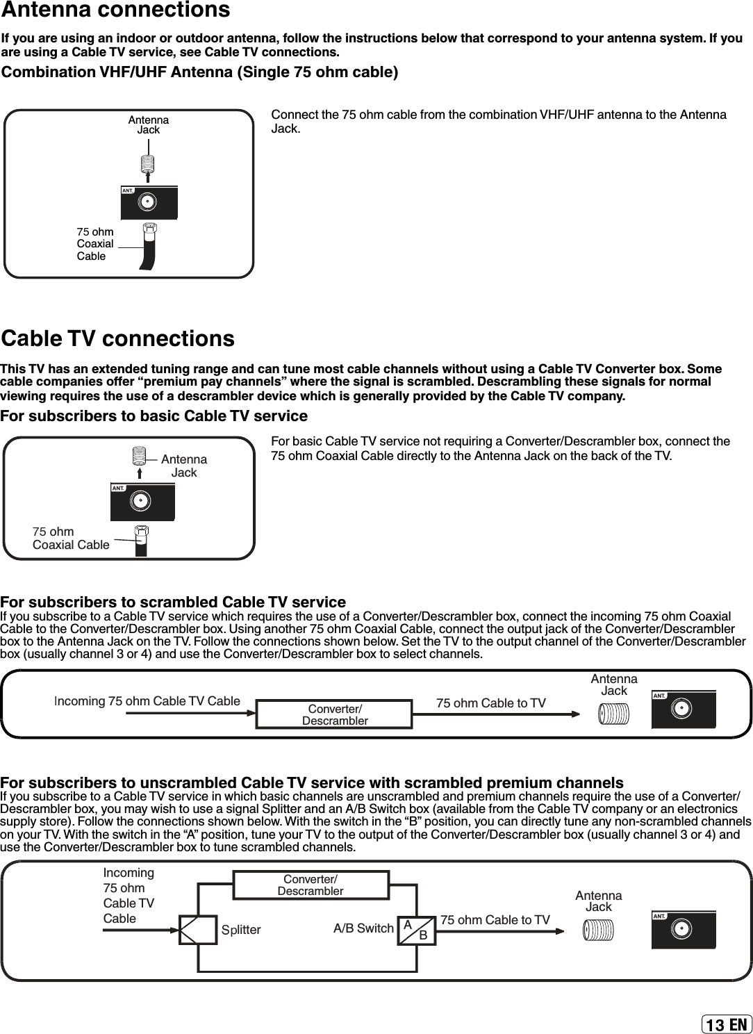 ENAntenna connectionsIf you are using an indoor or outdoor antenna, follow the instructions below that correspond to your antenna system. If you are using a Cable TV service, see Cable TV connections.Combination VHF/UHF Antenna (Single 75 ohm cable)ÅÄÄ»¹ÊÊ¾»ʾʼÅ¾Ã¹·¸Â»¼ÈÅÃÊ¾»¹ÅÃ¸¿Ä·Ê¿ÅÄƭ·ÄÊ»ÄÄ·ÊÅÊ¾»ÄÊ»ÄÄ··¹ÁƔohmCoaxialCableAntennaJackble TV connectionsÅÈ¸·É¿¹·¸Â»É»ÈÌ¿¹»ÄÅÊÈ»ÇË¿È¿Ä½·ÅÄÌ»ÈÊ»Èƭ»É¹È·Ã¸Â»È¸ÅÎƑ¹ÅÄÄ»¹ÊÊ¾»ʾʼÅ¾ÃÅ·Î¿·Â·¸Â»º¿È»¹ÊÂÏÊÅÊ¾»ÄÊ»ÄÄ··¹ÁÅÄÊ¾»¸·¹ÁÅ¼Ê¾»ƔFor subscribers to scrambled Cable TV service¼ÏÅËÉË¸É¹È¿¸»ÊÅ··¸Â»É»ÈÌ¿¹»Í¾¿¹¾È»ÇË¿È»ÉÊ¾»ËÉ»Å¼·ÅÄÌ»ÈÊ»Èƭ»É¹È·Ã¸Â»È¸ÅÎƑ¹ÅÄÄ»¹ÊÊ¾»¿Ä¹ÅÃ¿Ä½ʾʼÅ¾ÃÅ·Î¿·Â·¸Â»ÊÅÊ¾»ÅÄÌ»ÈÊ»Èƭ»É¹È·Ã¸Â»È¸ÅÎƔÉ¿Ä½·ÄÅÊ¾»ÈʾʼÅ¾ÃÅ·Î¿·Â·¸Â»Ƒ¹ÅÄÄ»¹ÊÊ¾»ÅËÊÆËÊÀ·¹ÁÅ¼Ê¾»ÅÄÌ»ÈÊ»Èƭ»É¹È·Ã¸Â»È¸ÅÎÊÅÊ¾»ÄÊ»ÄÄ··¹ÁÅÄÊ¾»ƔÅÂÂÅÍÊ¾»¹ÅÄÄ»¹Ê¿ÅÄÉÉ¾ÅÍÄ¸»ÂÅÍƔ»ÊÊ¾»ÊÅÊ¾»ÅËÊÆËÊ¹¾·ÄÄ»ÂÅ¼Ê¾»ÅÄÌ»ÈÊ»Èƭ»É¹È·Ã¸Â»È¸ÅÎƺËÉË·ÂÂÏ¹¾·ÄÄ»ÂʺÅÈʻƻ·ÄºËÉ»Ê¾»ÅÄÌ»ÈÊ»Èƭ»É¹È·Ã¸Â»È¸ÅÎÊÅÉ»Â»¹Ê¹¾·ÄÄ»ÂÉƔFor subscribers to unscrambled Cable TV service with scrambled premium channels¼ÏÅËÉË¸É¹È¿¸»ÊÅ··¸Â»É»ÈÌ¿¹»¿ÄÍ¾¿¹¾¸·É¿¹¹¾·ÄÄ»ÂÉ·È»ËÄÉ¹È·Ã¸Â»º·ÄºÆÈ»Ã¿ËÃ¹¾·ÄÄ»ÂÉÈ»ÇË¿È»Ê¾»ËÉ»Å¼·ÅÄÌ»ÈÊ»Èƭ»É¹È·Ã¸Â»È¸ÅÎƑÏÅËÃ·ÏÍ¿É¾ÊÅËÉ»·É¿½Ä·ÂÆÂ¿ÊÊ»È·Äº·ÄƭÍ¿Ê¹¾¸ÅÎƺ·Ì·¿Â·¸Â»¼ÈÅÃÊ¾»·¸Â»¹ÅÃÆ·ÄÏÅÈ·Ä»Â»¹ÊÈÅÄ¿¹ÉÉËÆÆÂÏÉÊÅÈ»ƻƔÅÂÂÅÍÊ¾»¹ÅÄÄ»¹Ê¿ÅÄÉÉ¾ÅÍÄ¸»ÂÅÍƔ¿Ê¾Ê¾»ÉÍ¿Ê¹¾¿ÄÊ¾»ơƢÆÅÉ¿Ê¿ÅÄƑÏÅË¹·Äº¿È»¹ÊÂÏÊËÄ»·ÄÏÄÅÄƖÉ¹È·Ã¸Â»º¹¾·ÄÄ»ÂÉÅÄÏÅËÈƔ¿Ê¾Ê¾»ÉÍ¿Ê¹¾¿ÄÊ¾»ơƢÆÅÉ¿Ê¿ÅÄƑÊËÄ»ÏÅËÈÊÅÊ¾»ÅËÊÆËÊÅ¼Ê¾»ÅÄÌ»ÈÊ»Èƭ»É¹È·Ã¸Â»È¸ÅÎƺËÉË·ÂÂÏ¹¾·ÄÄ»ÂʺÅÈʻƻ·ÄºËÉ»Ê¾»ÅÄÌ»ÈÊ»Èƭ»É¹È·Ã¸Â»È¸ÅÎÊÅÊËÄ»É¹È·Ã¸Â»º¹¾·ÄÄ»ÂÉƔThis TV has an extended tuning range and can tune most cable channels without using a Cable TV Converter box. Some ¹·¸Â»¹ÅÃÆ·Ä¿»ÉÅŮ»ÈơÆÈ»Ã¿ËÃÆ·Ï¹¾·ÄÄ»ÂÉƢÍ¾»È»Ê¾»É¿½Ä·Â¿ÉÉ¹È·Ã¸Â»ºƔ»É¹È·Ã¸Â¿Ä½Ê¾»É»É¿½Ä·ÂÉ¼ÅÈÄÅÈÃ·Âviewing requires the use of a descrambler device which is generally provided by the Cable TV company.For subscribers to basic Cable TV serviceÄ¹ÅÃ¿Ä½ʾʼÅ¾ÃC·¸Â»·¸Â» ʾʼÅ¾Ã·¸Â»ÊÅÄÊ»ÄÄ··¹ÁÅÄÌ»ÈÊ»Èƭ»É¹È·Ã¸Â»ÈÂ¿ÊÊ»È Ä¹ÅÃ¿Ä½ʾʼÅ¾ÃC·¸Â»·¸Â» ƭÍ¿Ê¹¾ ʾʼÅ¾Ã·¸Â»ÊÅÅÄÌ»ÈÊ»Èƭ»É¹È·Ã¸Â»È ÄÊ»ÄÄ··¹ÁohmCoaxial CableAntennaJack