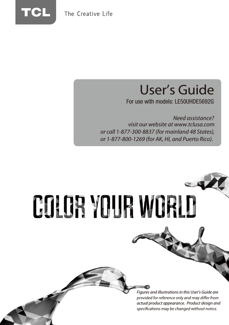 Need assistance?visit our website at www.tclusa.comor call 1-877-300-8837 (for mainland 48 States),or 1-877-800-1269 (for AK, HI, and Puerto Rico).For use with models: LE50UHDE5692GFigures and illustrations in this User’s Guide are actual product appearance.  Product design and 