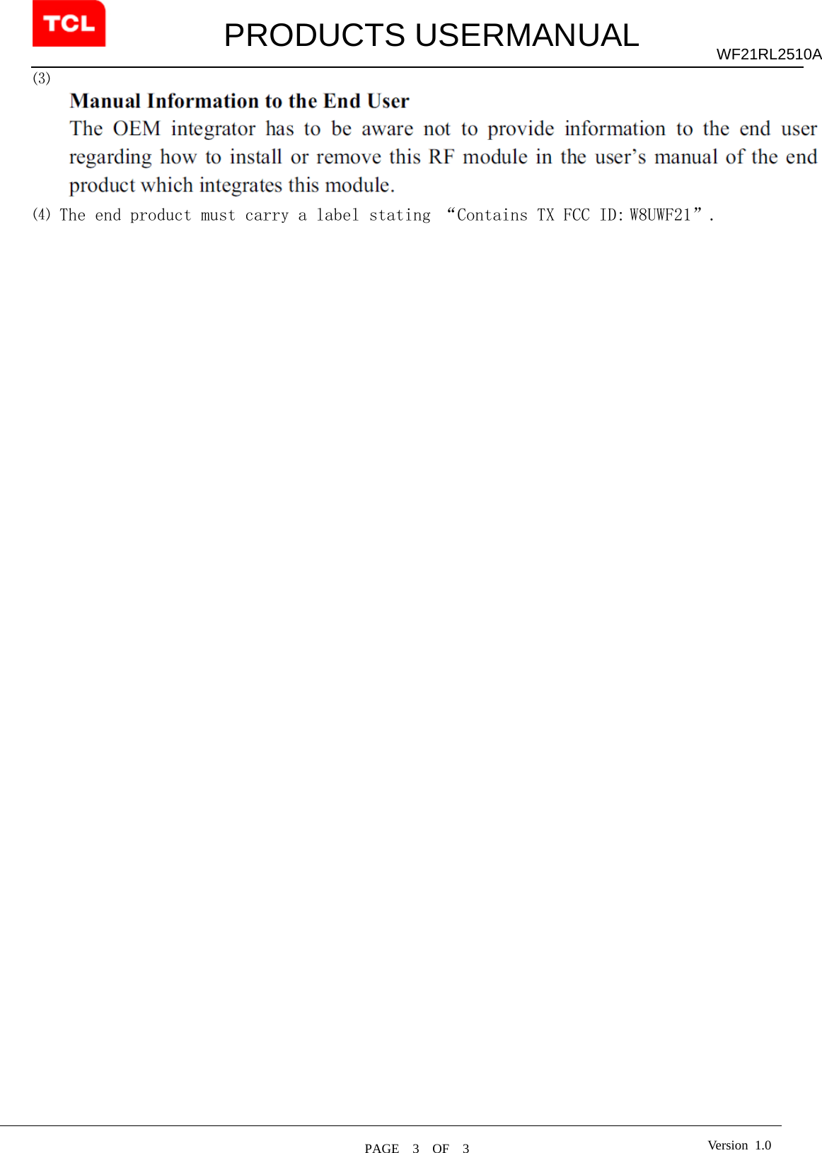         PRODUCTS USERMANUAL  PAGE  3  OF  3 WF21RL2510A Version 1.0⑶  ⑷ The end product must carry a label stating “Contains TX FCC ID: W8UWF21”.   