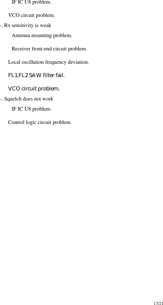     17/21  IF IC U8 problem.              VCO circuit problem. -. Rx sensitivity is weak  Antenna mounting problem.  Receiver front-end circuit problem.              Local oscillation frequency deviation.              FL1,FL2 SAW filter fail.              VCO circuit problem. -. Squelch does not work  IF IC U8 problem.              Control logic circuit problem.                         