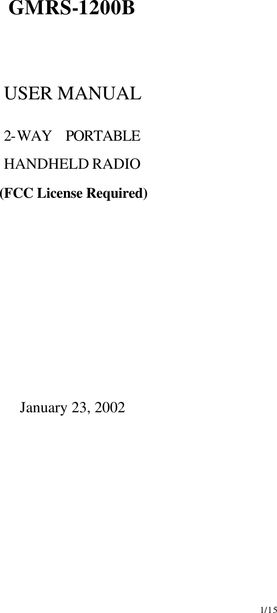     1/15    GMRS-1200B     USER MANUAL  2-WAY  PORTABLE HANDHELD RADIO      (FCC License Required)              January 23, 2002            