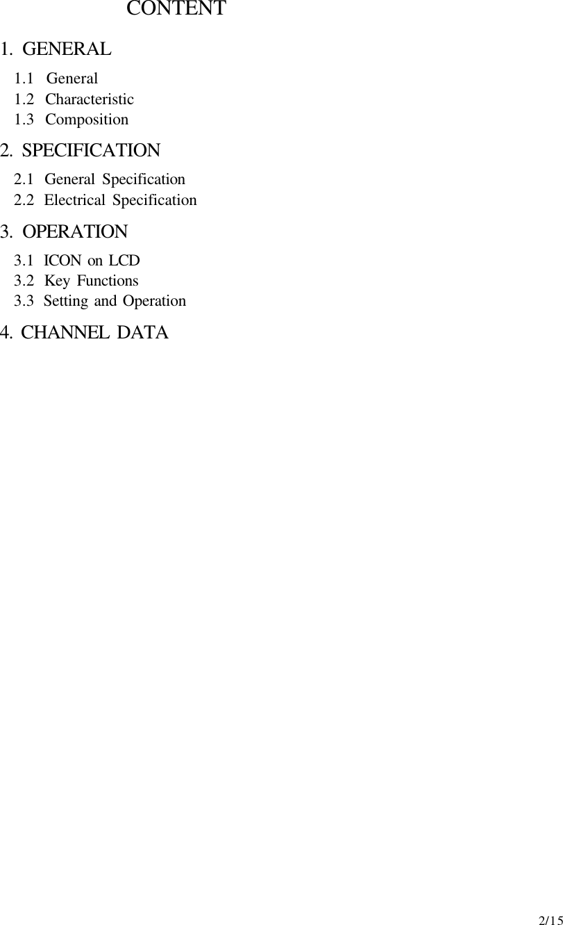     2/15                        CONTENT              1. GENERAL 1.1  General 1.2  Characteristic 1.3  Composition 2. SPECIFICATION   2.1  General Specification 2.2  Electrical Specification 3. OPERATION   3.1  ICON on LCD 3.2  Key Functions 3.3  Setting and Operation 4. CHANNEL DATA                           