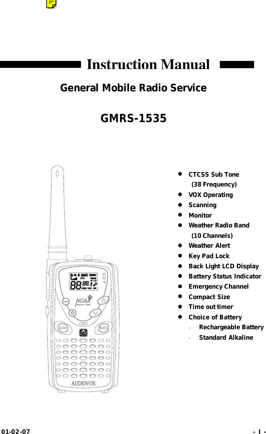 01-02-07                                                                     - I -    General Mobile Radio Service  GMRS-1535     l CTCSS Sub Tone (38 Frequency) l VOX Operating l Scanning l Monitor l Weather Radio Band   (10 Channels) l Weather Alert l Key Pad Lock l Back Light LCD Display l Battery Status Indicator l Emergency Channel l Compact Size l Time out timer l Choice of Battery - Rechargeable Battery - Standard Alkaline   Instruction Manual  