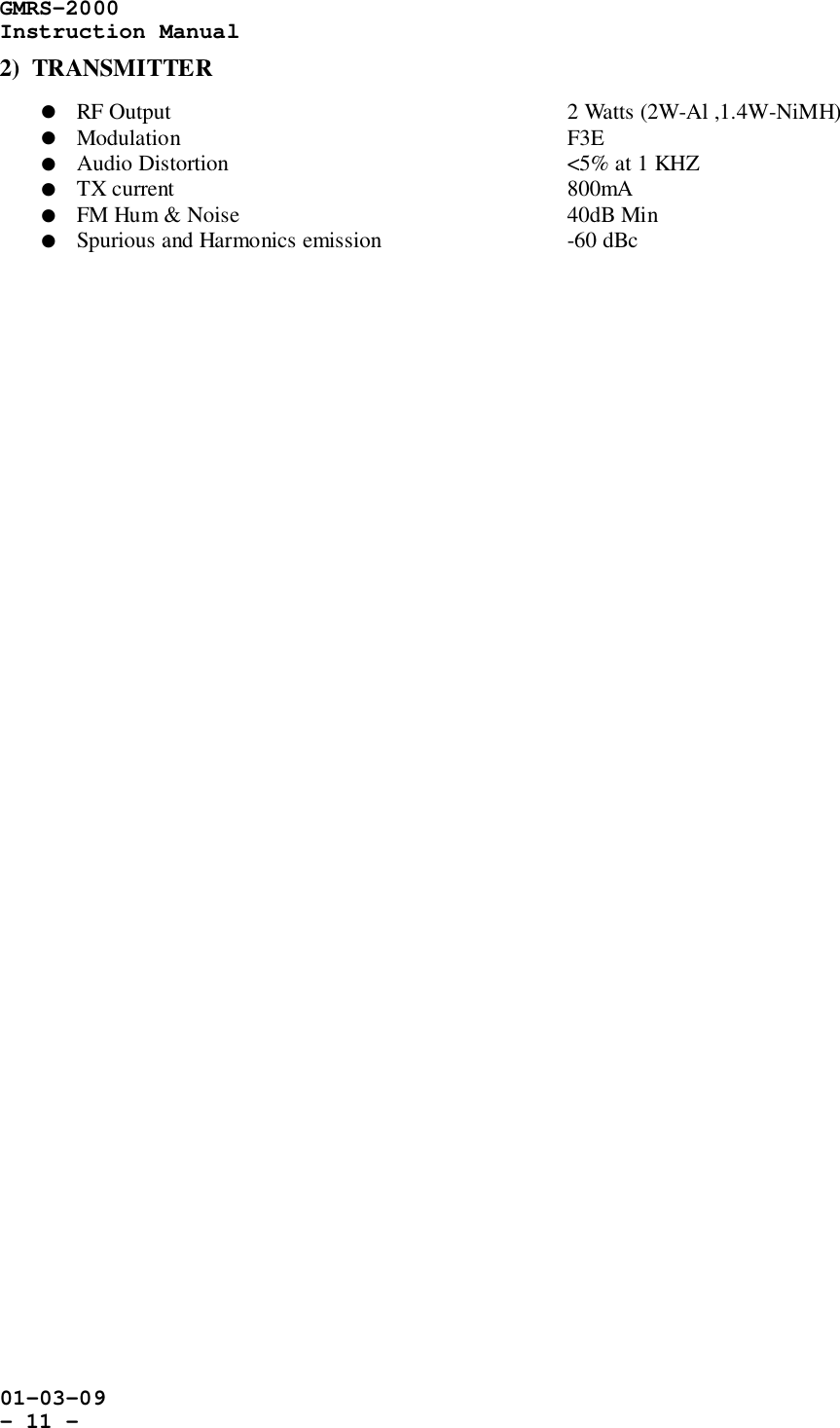 GMRS-2000Instruction Manual01-03-09- 11 -2)  TRANSMITTER! RF Output 2 Watts (2W-Al ,1.4W-NiMH)! Modulation F3E! Audio Distortion &lt;5% at 1 KHZ! TX current 800mA! FM Hum &amp; Noise 40dB Min! Spurious and Harmonics emission   -60 dBc