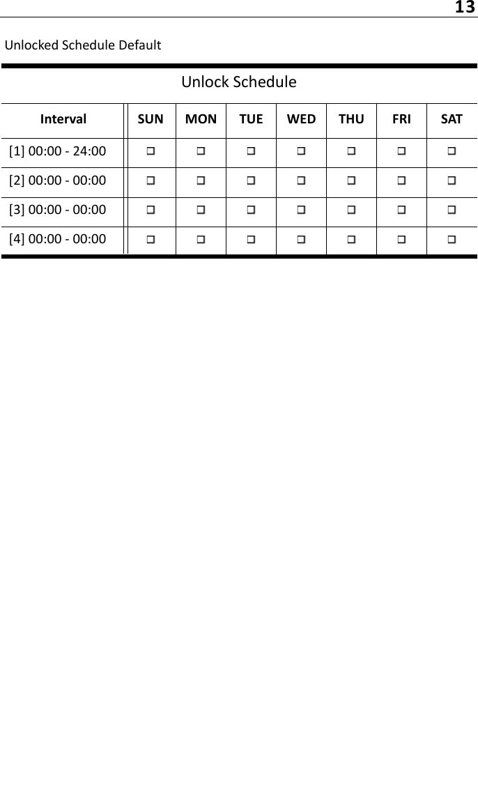 13Unlocked Schedule DefaultUnlock ScheduleInterval SUN MON TUE WED THU FRI SAT[1] 00:00 - 24:00[2] 00:00 - 00:00[3] 00:00 - 00:00[4] 00:00 - 00:00