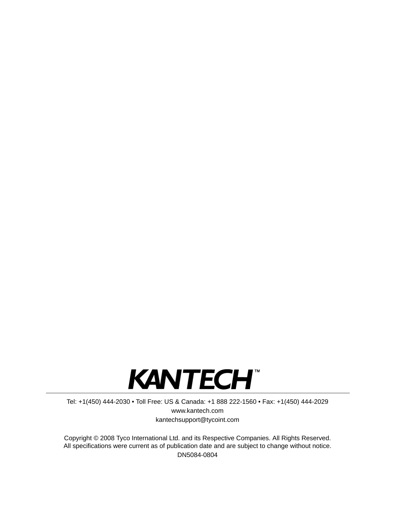 Tel: +1(450) 444-2030 &bull; Toll Free: US &amp; Canada: +1 888 222-1560 &bull; Fax: +1(450) 444-2029www.kantech.comkantechsupport@tycoint.comCopyright &copy; 2008 Tyco International Ltd. and its Respective Companies. All Rights Reserved. All specifications were current as of publication date and are subject to change without notice.DN5084-0804