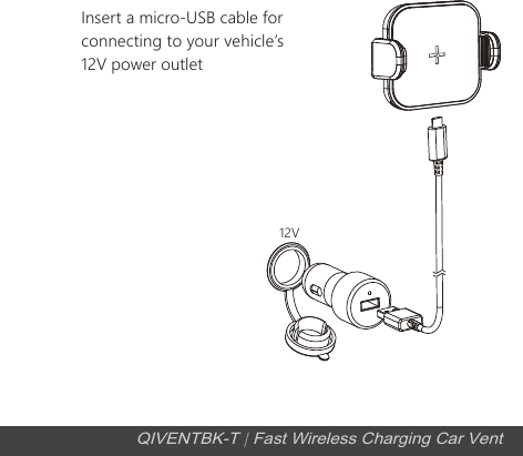 Insert a micro-USB cable for connecting to your vehicleʼs 12V power outlet12VQIVENTBK-T | Fast Wireless Charging Car Vent
