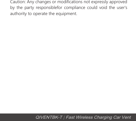 QIVENTBK-T | Fast Wireless Charging Car VentCaution: Any changes or modifications not expressly approved by  the party responsiblefor compliance could void the user's authority to operate the equipment.