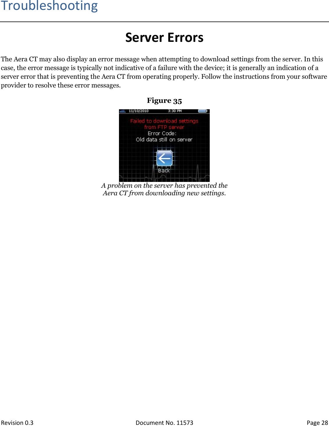  Revision 0.3 Document No. 11573 Page 28  Troubleshooting Server Errors The Aera CT may also display an error message when attempting to download settings from the server. In this case, the error message is typically not indicative of a failure with the device; it is generally an indication of a server error that is preventing the Aera CT from operating properly. Follow the instructions from your software provider to resolve these error messages.  Figure 35  A problem on the server has prevented the Aera CT from downloading new settings.     