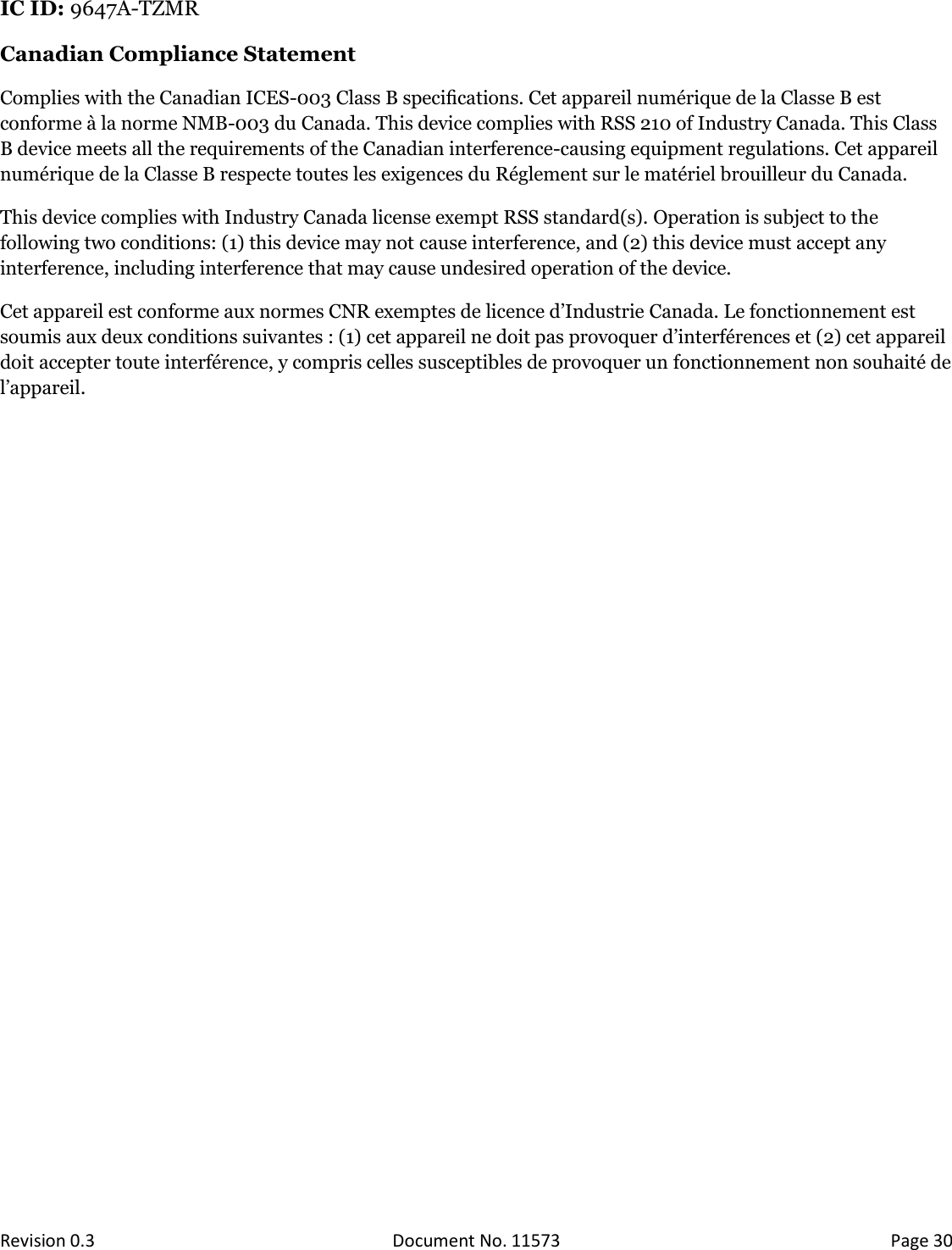  Revision 0.3 Document No. 11573 Page 30  IC ID: 9647A-TZMR Canadian Compliance Statement Complies with the Canadian ICES-003 Class B speciﬁcations. Cet appareil numérique de la Classe B est conforme à la norme NMB-003 du Canada. This device complies with RSS 210 of Industry Canada. This Class B device meets all the requirements of the Canadian interference-causing equipment regulations. Cet appareil numérique de la Classe B respecte toutes les exigences du Réglement sur le matériel brouilleur du Canada. This device complies with Industry Canada license exempt RSS standard(s). Operation is subject to the following two conditions: (1) this device may not cause interference, and (2) this device must accept any interference, including interference that may cause undesired operation of the device. Cet appareil est conforme aux normes CNR exemptes de licence d’Industrie Canada. Le fonctionnement est soumis aux deux conditions suivantes : (1) cet appareil ne doit pas provoquer d’interférences et (2) cet appareil doit accepter toute interférence, y compris celles susceptibles de provoquer un fonctionnement non souhaité de l’appareil.   