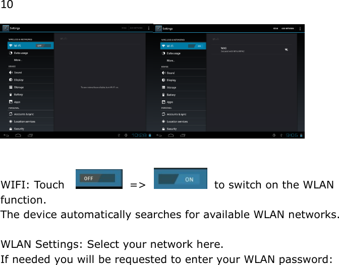 10    WIFI: Touch      =>     to switch on the WLAN function.  The device automatically searches for available WLAN networks.  WLAN Settings: Select your network here.  If needed you will be requested to enter your WLAN password:    