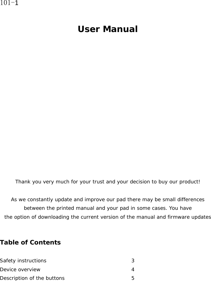 101-1 User Manual                 Thank you very much for your trust and your decision to buy our product!  As we constantly update and improve our pad there may be small differences between the printed manual and your pad in some cases. You have  the option of downloading the current version of the manual and firmware updates    Table of Contents                                   Safety instructions    3 Device overview     4 Description of the buttons    5 
