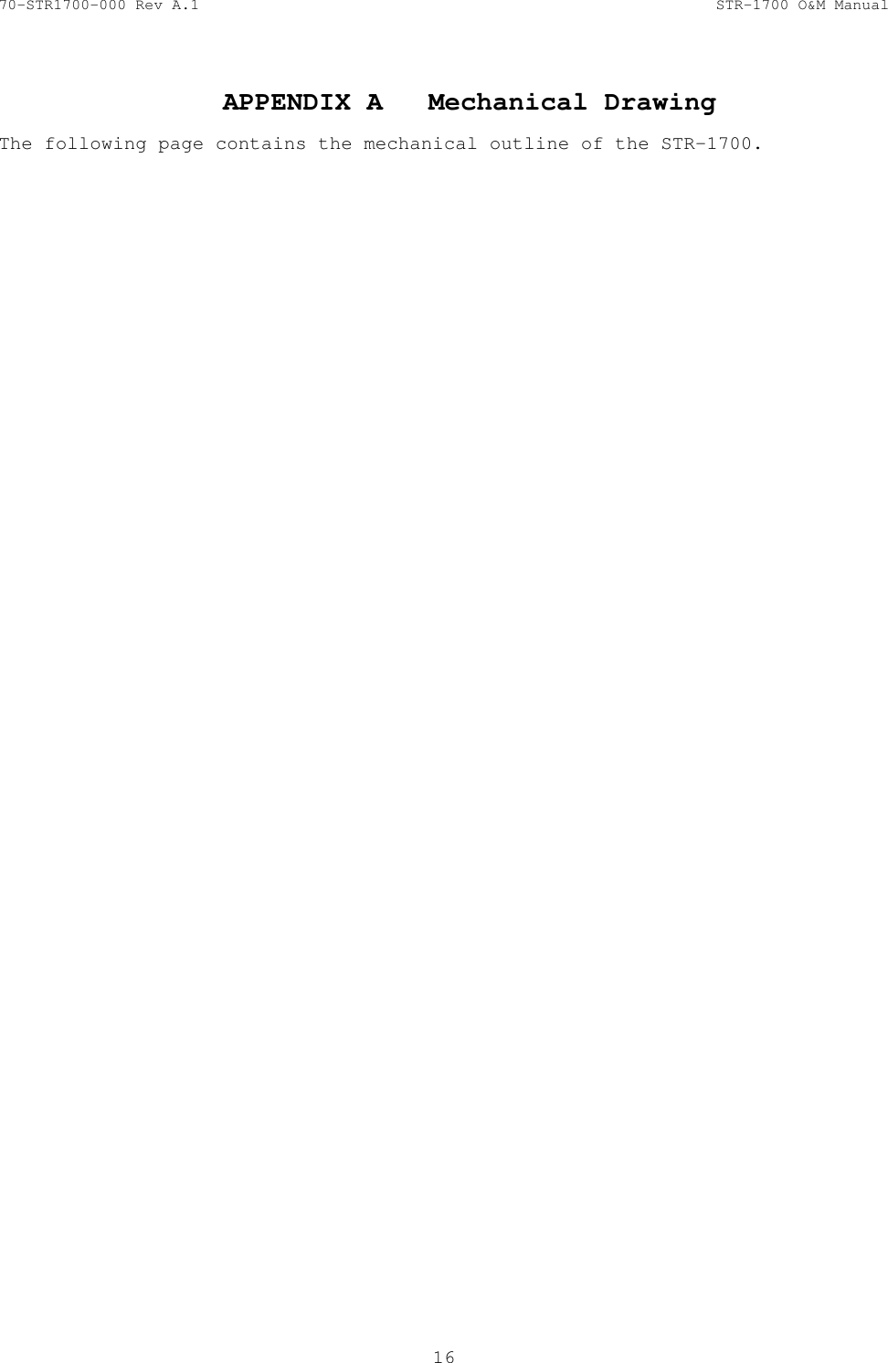 70-STR1700-000 Rev A.1  STR-1700 O&amp;M Manual  16  APPENDIX A  Mechanical Drawing    The following page contains the mechanical outline of the STR-1700. 