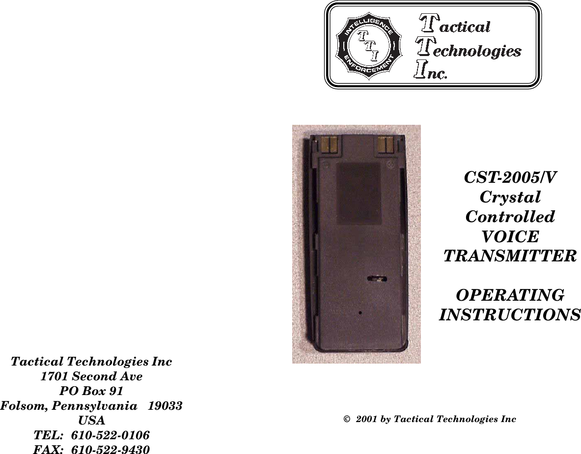 CST-2005/VCrystalControlledVOICETRANSMITTEROPERATINGINSTRUCTIONS©  2001 by Tactical Technologies IncTactical Technologies Inc1701 Second AvePO Box 91Folsom, Pennsylvania   19033USATEL:  610-522-0106FAX:  610-522-9430