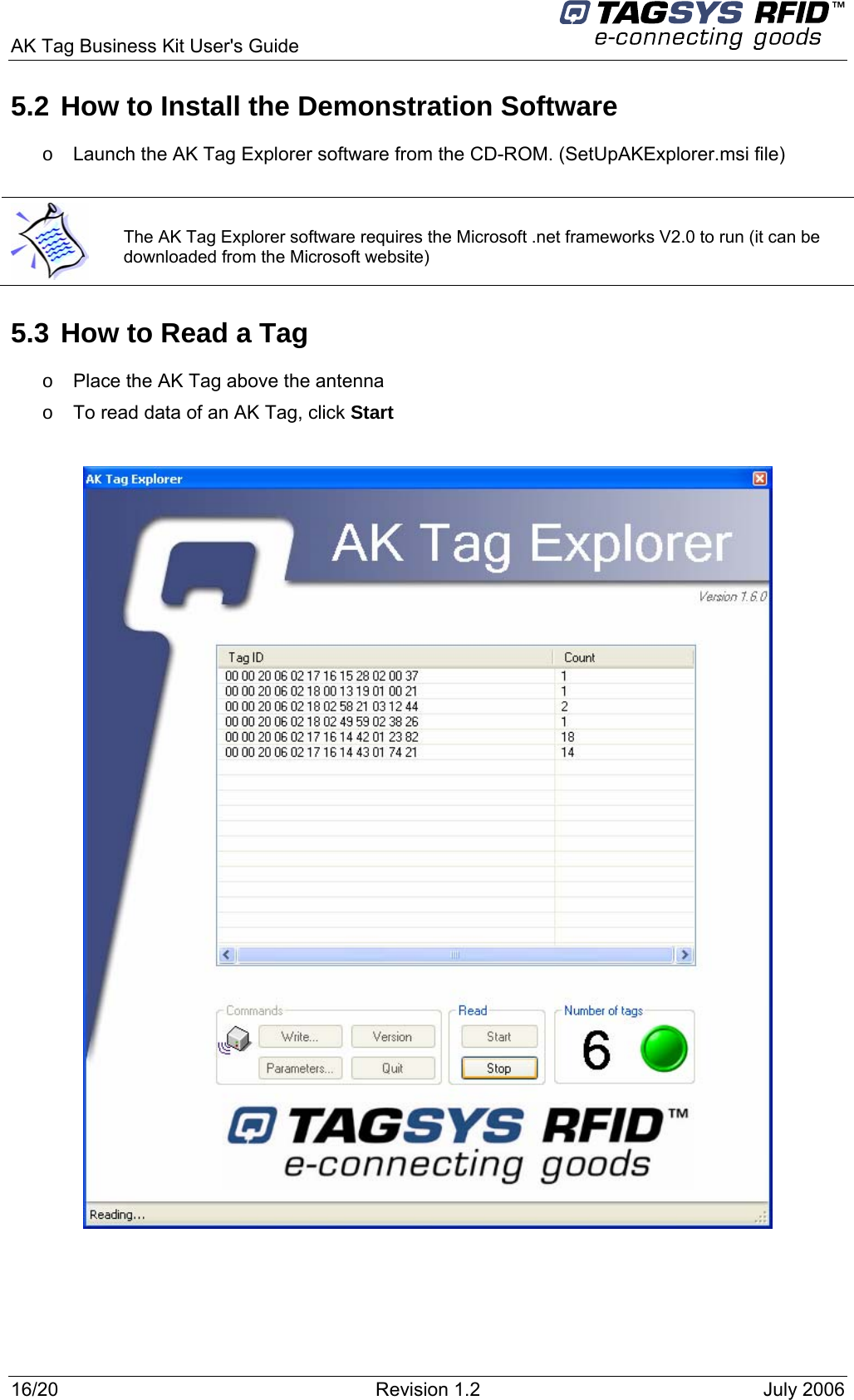 AK Tag Business Kit User&apos;s Guide     5.2 How to Install the Demonstration Software  o  Launch the AK Tag Explorer software from the CD-ROM. (SetUpAKExplorer.msi file)   The AK Tag Explorer software requires the Microsoft .net frameworks V2.0 to run (it can be downloaded from the Microsoft website) 5.3 How to Read a Tag o  Place the AK Tag above the antenna o  To read data of an AK Tag, click Start    16/20  Revision 1.2  July 2006 