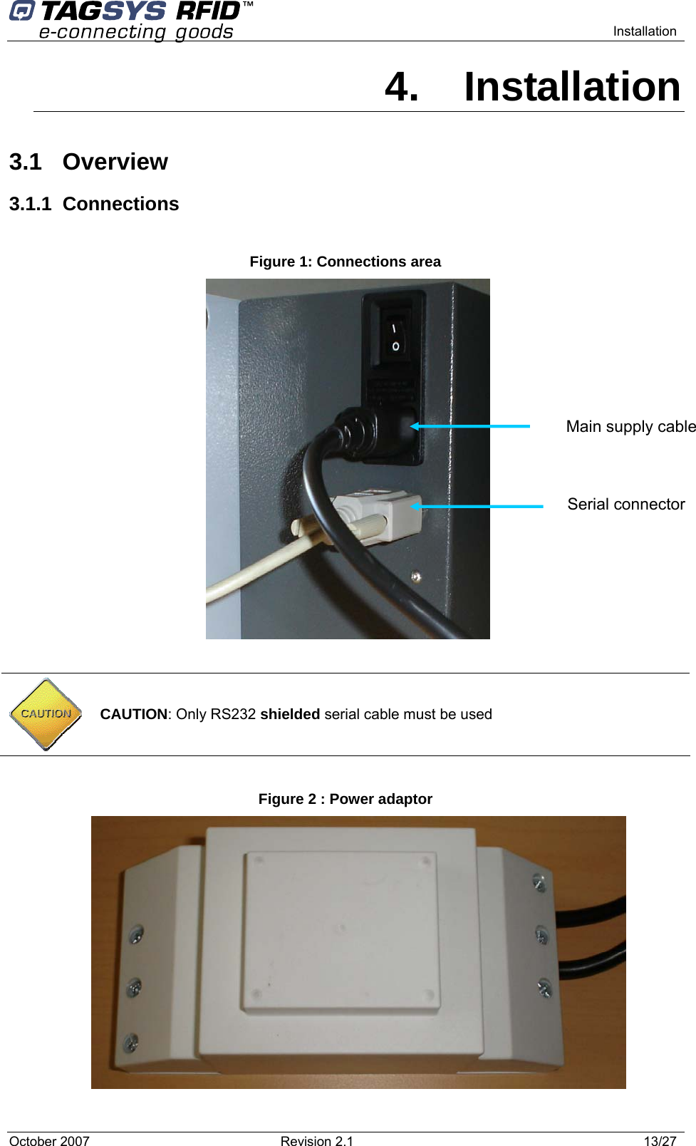    Installation 4. Installation 3.1 Overview 3.1.1 Connections  Figure 1: Connections area    Main supply cable Serial connector   CAUTION: Only RS232 shielded serial cable must be used  Figure 2 : Power adaptor October 2007  Revision 2.1  13/27 