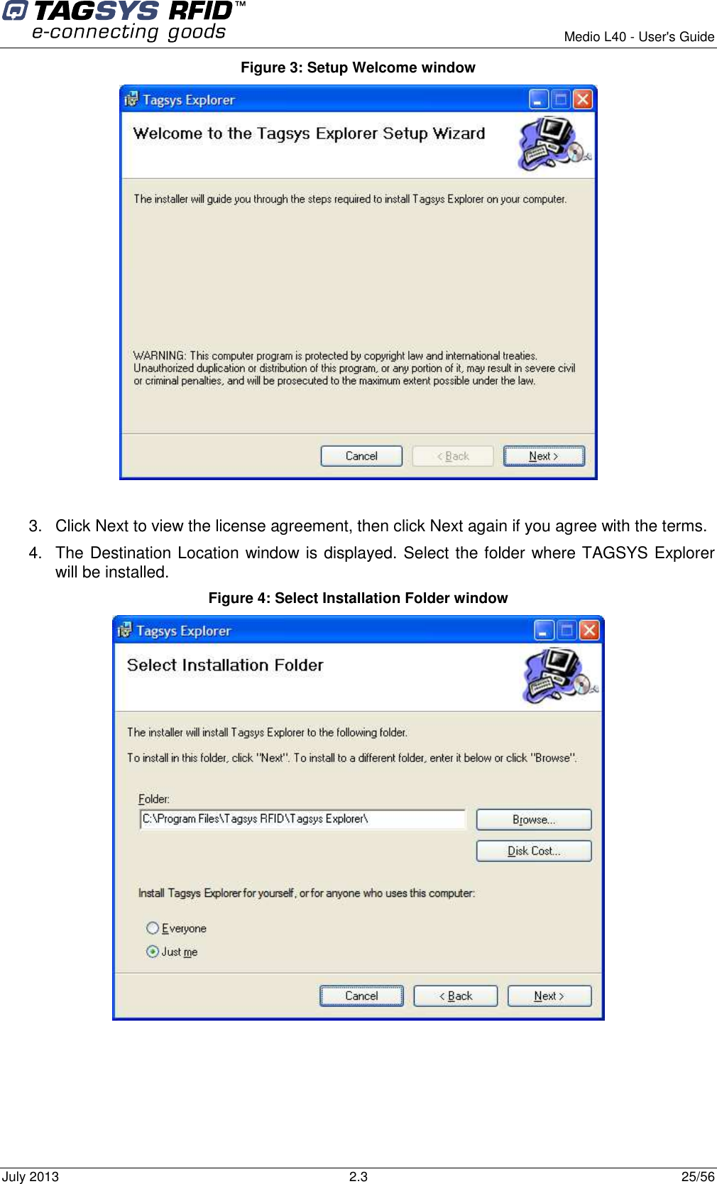        Medio L40 - User&apos;s Guide July 2013  2.3  25/56  Figure 3: Setup Welcome window   3.  Click Next to view the license agreement, then click Next again if you agree with the terms.  4.  The Destination Location window is displayed. Select the folder where TAGSYS Explorer will be installed.  Figure 4: Select Installation Folder window  