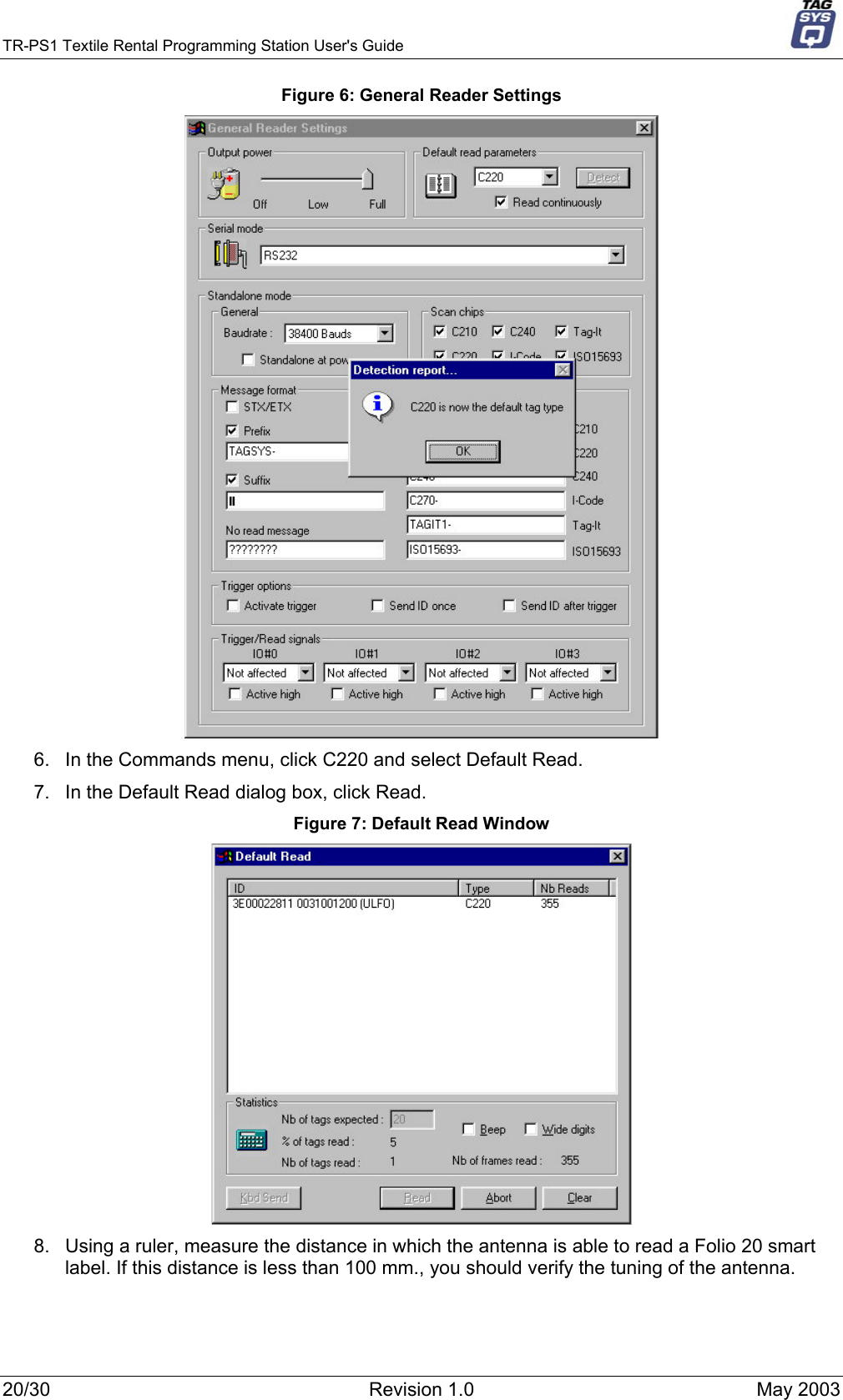 TR-PS1 Textile Rental Programming Station User&apos;s Guide     Figure 6: General Reader Settings  6.  In the Commands menu, click C220 and select Default Read. 7.  In the Default Read dialog box, click Read.  Figure 7: Default Read Window  8.  Using a ruler, measure the distance in which the antenna is able to read a Folio 20 smart label. If this distance is less than 100 mm., you should verify the tuning of the antenna.  20/30  Revision 1.0  May 2003 