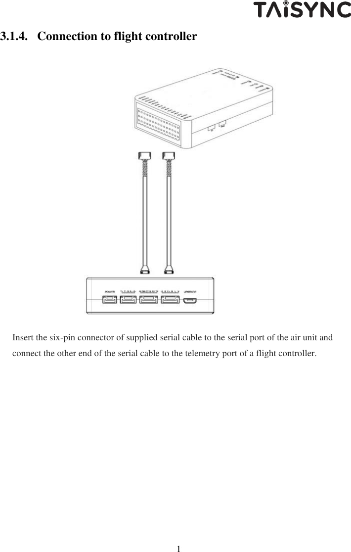   12 3.1.4. Connection to flight controller  Insert the six-pin connector of supplied serial cable to the serial port of the air unit and connect the other end of the serial cable to the telemetry port of a flight controller.  