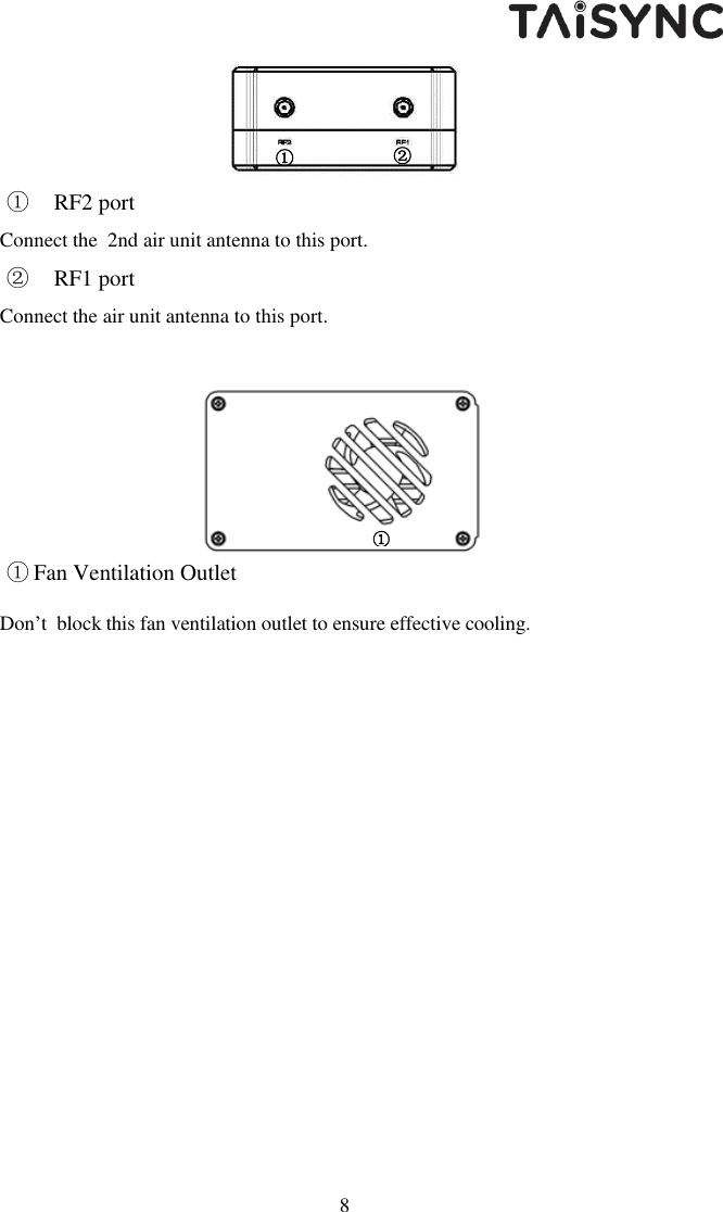   8  ① RF2 port Connect the  2nd air unit antenna to this port. ② RF1 port Connect the air unit antenna to this port.    ① Fan Ventilation Outlet Don&rsquo;t  block this fan ventilation outlet to ensure effective cooling.  ①  ①  ② 