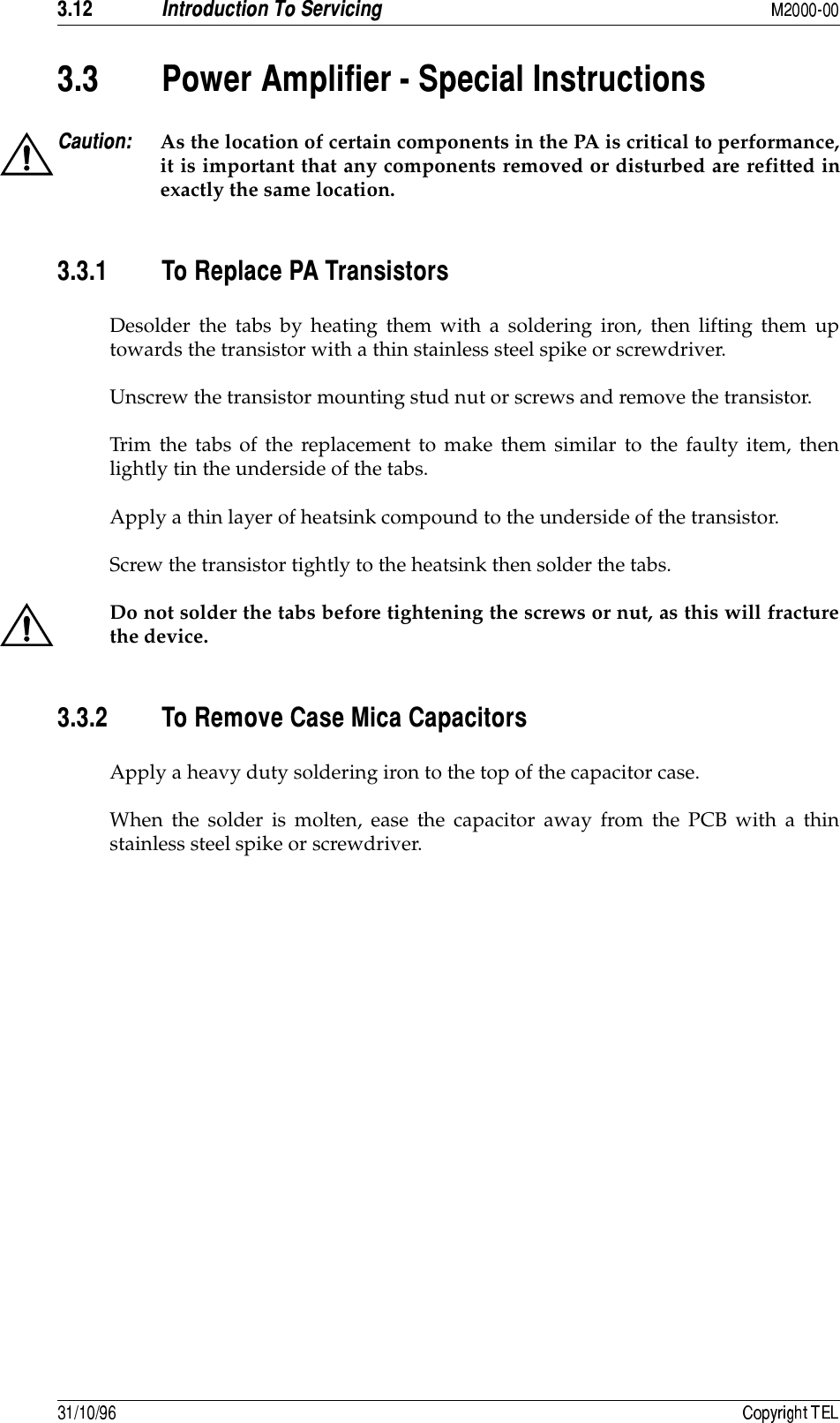  8  8  7!&amp;&amp;#$# As the location of certain components in the PA is critical to performance,it is important that any components removed or disturbed are refitted inexactly the same location. 8 8 &amp;#!Desolder the tabs by heating them with a soldering iron, then lifting them uptowards the transistor with a thin stainless steel spike or screwdriver.Unscrew the transistor mounting stud nut or screws and remove the transistor.Trim the tabs of the replacement to make them similar to the faulty item, thenlightly tin the underside of the tabs.Apply a thin layer of heatsink compound to the underside of the transistor.Screw the transistor tightly to the heatsink then solder the tabs.Do not solder the tabs before tightening the screws or nut, as this will fracturethe device. 8 8 )#)&amp;#Apply a heavy duty soldering iron to the top of the capacitor case.When the solder is molten, ease the capacitor away from the PCB with a thinstainless steel spike or screwdriver.