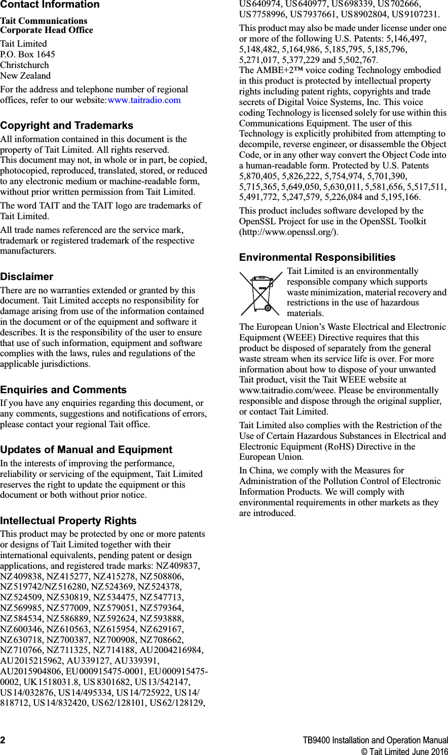 2TB9400 Installation and Operation Manual© Tait Limited June 2016Contact InformationTait CommunicationsCorporate Head OfficeTait LimitedP.O. Box 1645ChristchurchNew ZealandFor the address and telephone number of regional offices, refer to our website: www.taitradio.comCopyright and TrademarksAll information contained in this document is the property of Tait Limited. All rights reserved. This document may not, in whole or in part, be copied, photocopied, reproduced, translated, stored, or reduced to any electronic medium or machine-readable form, without prior written permission from Tait Limited.The word TAIT and the TAIT logo are trademarks of Tait Limited.All trade names referenced are the service mark, trademark or registered trademark of the respective manufacturers.DisclaimerThere are no warranties extended or granted by this document. Tait Limited accepts no responsibility for damage arising from use of the information contained in the document or of the equipment and software it describes. It is the responsibility of the user to ensure that use of such information, equipment and software complies with the laws, rules and regulations of the applicable jurisdictions.Enquiries and CommentsIf you have any enquiries regarding this document, or any comments, suggestions and notifications of errors, please contact your regional Tait office.Updates of Manual and EquipmentIn the interests of improving the performance, reliability or servicing of the equipment, Tait Limited reserves the right to update the equipment or this document or both without prior notice.Intellectual Property RightsThis product may be protected by one or more patents or designs of Tait Limited together with their international equivalents, pending patent or design applications, and registered trade marks: NZ409837, NZ409838, NZ415277, NZ415278, NZ508806, NZ519742/NZ516280, NZ524369, NZ524378, NZ524509, NZ530819, NZ534475, NZ547713, NZ569985, NZ577009, NZ579051, NZ579364, NZ584534, NZ586889, NZ592624, NZ593888, NZ600346, NZ610563, NZ615954, NZ629167, NZ630718, NZ700387, NZ700908, NZ708662, NZ710766, NZ711325, NZ714188, AU2004216984, AU2015215962, AU339127, AU339391, AU2015904806, EU000915475-0001, EU000915475-0002, UK1518031.8, US 8301682, US13/542147, US14/032876, US14/495334, US14/725922, US14/818712, US14/832420, US62/128101, US62/128129, US640974, US640977, US698339, US702666, US7758996, US7937661, US8902804, US9107231.This product may also be made under license under one or more of the following U.S. Patents: 5,146,497, 5,148,482, 5,164,986, 5,185,795, 5,185,796, 5,271,017, 5,377,229 and 5,502,767.The AMBE+2™ voice coding Technology embodied in this product is protected by intellectual property rights including patent rights, copyrights and trade secrets of Digital Voice Systems, Inc. This voice coding Technology is licensed solely for use within this Communications Equipment. The user of this Technology is explicitly prohibited from attempting to decompile, reverse engineer, or disassemble the Object Code, or in any other way convert the Object Code into a human-readable form. Protected by U.S. Patents 5,870,405, 5,826,222, 5,754,974, 5,701,390, 5,715,365, 5,649,050, 5,630,011, 5,581,656, 5,517,511, 5,491,772, 5,247,579, 5,226,084 and 5,195,166.This product includes software developed by the OpenSSL Project for use in the OpenSSL Toolkit (http://www.openssl.org/).Environmental ResponsibilitiesTait Limited is an environmentally responsible company which supports waste minimization, material recovery and restrictions in the use of hazardous materials. The European Union’s Waste Electrical and Electronic Equipment (WEEE) Directive requires that this product be disposed of separately from the general waste stream when its service life is over. For more information about how to dispose of your unwanted Tait product, visit the Tait WEEE website at www.taitradio.com/weee. Please be environmentally responsible and dispose through the original supplier, or contact Tait Limited.Tait Limited also complies with the Restriction of the Use of Certain Hazardous Substances in Electrical and Electronic Equipment (RoHS) Directive in the European Union.In China, we comply with the Measures for Administration of the Pollution Control of Electronic Information Products. We will comply with environmental requirements in other markets as they are introduced.