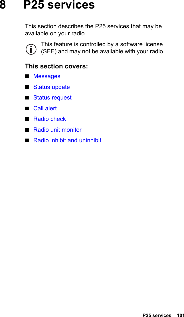  P25 services  1018 P25 servicesThis section describes the P25 services that may be available on your radio.This feature is controlled by a software license (SFE) and may not be available with your radio.This section covers:■Messages■Status update■Status request■Call alert■Radio check■Radio unit monitor■Radio inhibit and uninhibit