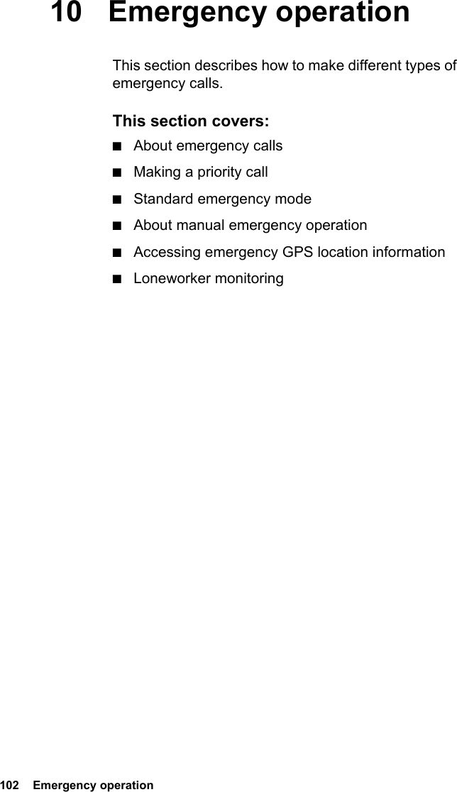 102  Emergency operation10 Emergency operationThis section describes how to make different types of emergency calls.This section covers:■About emergency calls■Making a priority call■Standard emergency mode■About manual emergency operation■Accessing emergency GPS location information■Loneworker monitoring