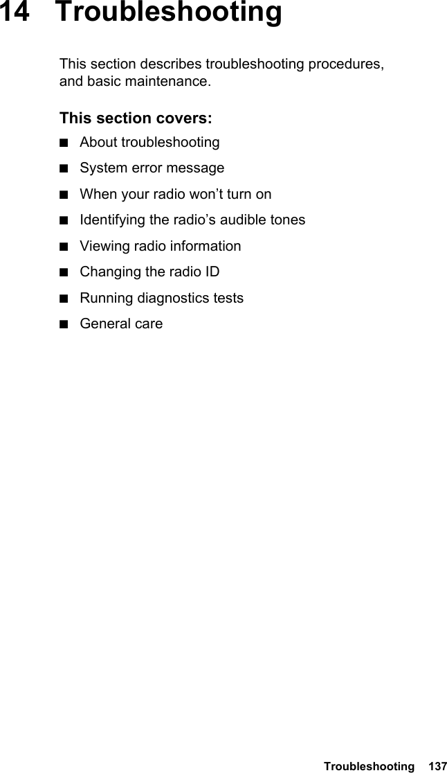  Troubleshooting  13714 TroubleshootingThis section describes troubleshooting procedures, and basic maintenance.This section covers:■About troubleshooting■System error message■When your radio won’t turn on■Identifying the radio’s audible tones■Viewing radio information■Changing the radio ID■Running diagnostics tests■General care