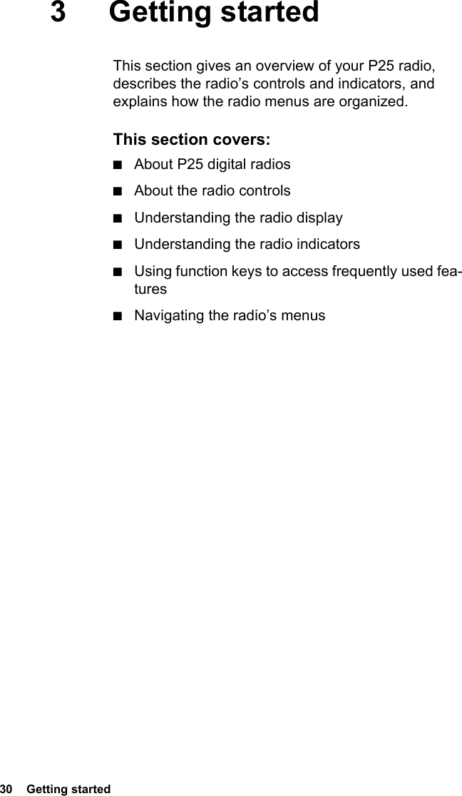 30  Getting started3 Getting startedThis section gives an overview of your P25 radio, describes the radio’s controls and indicators, and explains how the radio menus are organized.This section covers:■About P25 digital radios■About the radio controls■Understanding the radio display■Understanding the radio indicators■Using function keys to access frequently used fea-tures■Navigating the radio’s menus