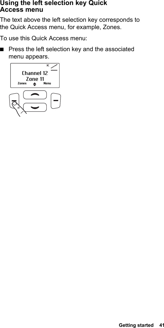  Getting started  41Using the left selection key Quick Access menuThe text above the left selection key corresponds to the Quick Access menu, for example, Zones.To use this Quick Access menu:■Press the left selection key and the associated menu appears.Zones MenuChannel 12Zone 11