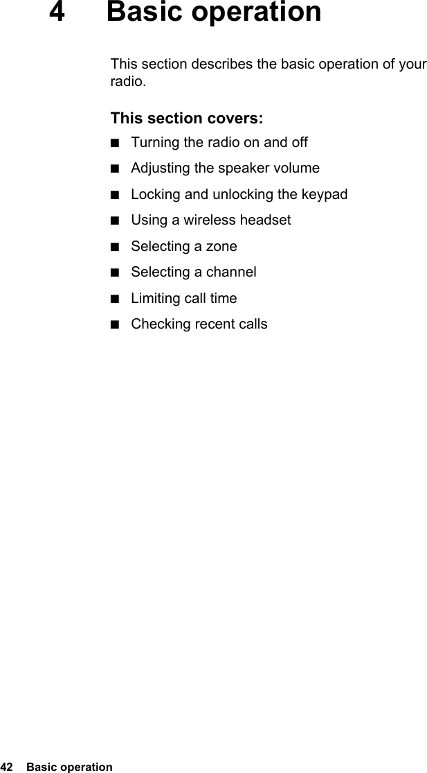 42  Basic operation4 Basic operationThis section describes the basic operation of your radio.This section covers:■Turning the radio on and off■Adjusting the speaker volume■Locking and unlocking the keypad■Using a wireless headset■Selecting a zone■Selecting a channel■Limiting call time■Checking recent calls