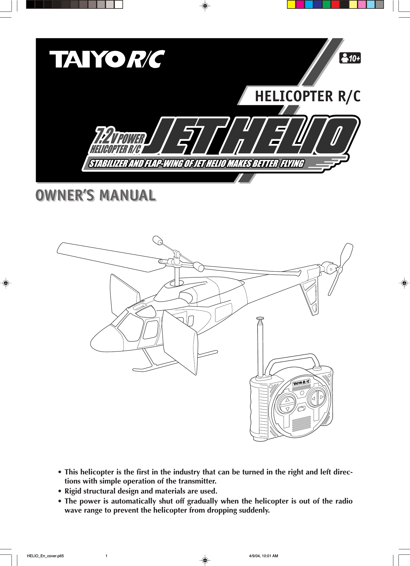 HELICOPTER R/C• This helicopter is the first in the industry that can be turned in the right and left direc-tions with simple operation of the transmitter.• Rigid structural design and materials are used.• The power is automatically shut off gradually when the helicopter is out of the radiowave range to prevent the helicopter from dropping suddenly. HELIO_En_cover.p65 4/9/04, 10:01 AM1