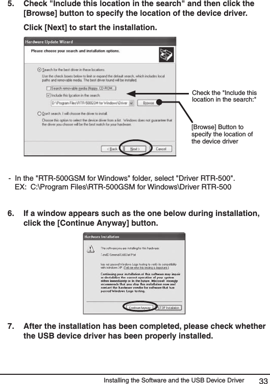Installing the Software and the USB Device Driver 335.   Check "Include this location in the search" and then click the [Browse] button to specify the location of the device driver.   Click [Next] to start the installation.           Check the "Include this location in the search:"[Browse] Button to specify the location of the device driver-  In the "RTR-500GSM for Windows" folder, select "Driver RTR-500".    EX:  C:\Program Files\RTR-500GSM for Windows\Driver RTR-500  6.   If a window appears such as the one below during installation, click the [Continue Anyway] button. 7.   After the installation has been completed, please check whether the USB device driver has been properly installed. 