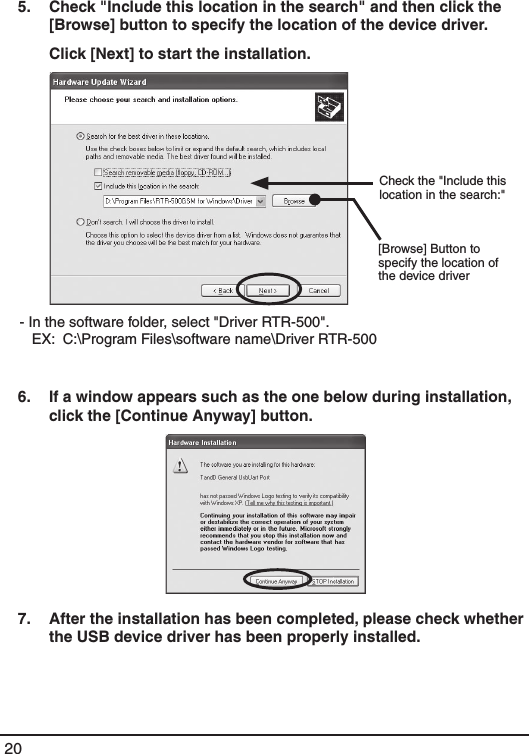 205.   Check "Include this location in the search" and then click the [Browse] button to specify the location of the device driver.   Click [Next] to start the installation.           Check the "Include this location in the search:"[Browse] Button to specify the location of the device driver- In the software folder, select "Driver RTR-500".    EX:  C:\Program Files\software name\Driver RTR-500  6.   If a window appears such as the one below during installation, click the [Continue Anyway] button. 7.   After the installation has been completed, please check whether the USB device driver has been properly installed. 