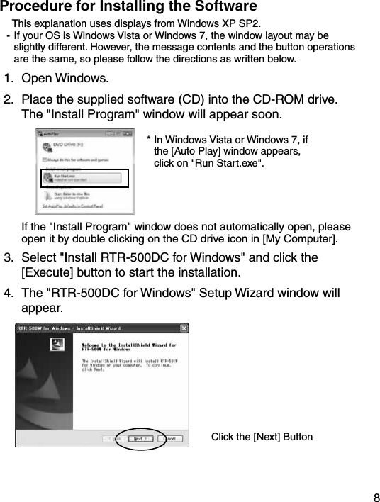 8Procedure for Installing the SoftwareThis explanation uses displays from Windows XP SP2.- If your OS is Windows Vista or Windows 7, the window layout may be slightly different. However, the message contents and the button operations are the same, so please follow the directions as written below.1.  Open Windows.2.  Place the supplied software (CD) into the CD-ROM drive. The "Install Program" window will appear soon.* In Windows Vista or Windows 7, if the [Auto Play] window appears, click on "Run Start.exe".  If the "Install Program" window does not automatically open, please open it by double clicking on the CD drive icon in [My Computer]. 3.  Select "Install RTR-500DC for Windows" and click the [Execute] button to start the installation. 4.  The "RTR-500DC for Windows" Setup Wizard window will appear.Click the [Next] Button