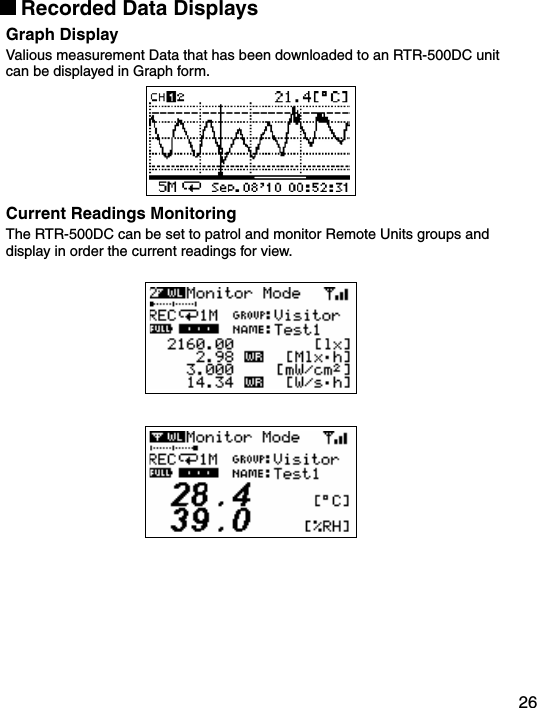 26Recorded Data DisplaysGraph DisplayValious measurement Data that has been downloaded to an RTR-500DC unit can be displayed in Graph form. Current Readings MonitoringThe RTR-500DC can be set to patrol and monitor Remote Units groups and display in order the current readings for view. 