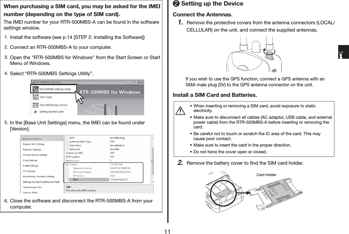 :KHQSXUFKDVLQJD6,0FDUG\RXPD\EHDVNHGIRUWKH,0(,QXPEHUGHSHQGLQJRQWKHW\SHRI6,0FDUG7KH,0(,QXPEHUIRU\RXU5750%6$FDQEHIRXQGLQWKHVRIWZDUHVHWWLQJVZLQGRZ ,QVWDOOWKHVRIWZDUHVHHS>67(3,QVWDOOLQJWKH6RIWZDUH@ &amp;RQQHFWDQ5750%6$WR\RXUFRPSXWHU 2SHQWKH5750%6IRU:LQGRZVIURPWKH6WDUW6FUHHQRU6WDUW0HQXRI:LQGRZV 6HOHFWq5750%66HWWLQJV8WLOLW\r ,QWKH>%DVH8QLW6HWWLQJV@PHQXWKH,0(,FDQEHIRXQGXQGHU>9HUVLRQ@ &amp;ORVHWKHVRIWZDUHDQGGLVFRQQHFWWKH5750%6$IURP\RXUFRPSXWHU6HWWLQJXSWKH'HYLFH&amp;RQQHFWWKH$QWHQQDV5HPRYHWKHSURWHFWLYHFRYHUVIURPWKHDQWHQQDFRQQHFWRUV/2&amp;$/&amp;(//8/$5RQWKHXQLWDQGFRQQHFWWKHVXSSOLHGDQWHQQDV,I\RXZLVKWRXVHWKH*36IXQFWLRQFRQQHFWD*36DQWHQQDZLWKDQ60$PDOHSOXJ9WRWKH*36DQWHQQDFRQQHFWRURQWKHXQLW,QVWDOOD6,0&amp;DUGDQG%DWWHULHVs:KHQLQVHUWLQJRUUHPRYLQJD6,0FDUGDYRLGH[SRVXUHWRVWDWLFHOHFWULFLW\s0DNHVXUHWRGLVFRQQHFWDOOFDEOHV$&amp;DGDSWRU86%FDEOHDQGH[WHUQDOSRZHUFDEOHIURPWKH5750%6$EHIRUHLQVHUWLQJRUUHPRYLQJWKHFDUGs%HFDUHIXOQRWWRWRXFKRUVFUDWFKWKH,&amp;DUHDRIWKHFDUG7KLVPD\FDXVHSRRUFRQWDFWs0DNHVXUHWRLQVHUWWKHFDUGLQWKHSURSHUGLUHFWLRQs'RQRWIRUFHWKHFRYHURSHQRUFORVHG5HPRYHWKHEDWWHU\FRYHUWRĺQGWKH6,0FDUGKROGHU&amp;DUG+ROGHU