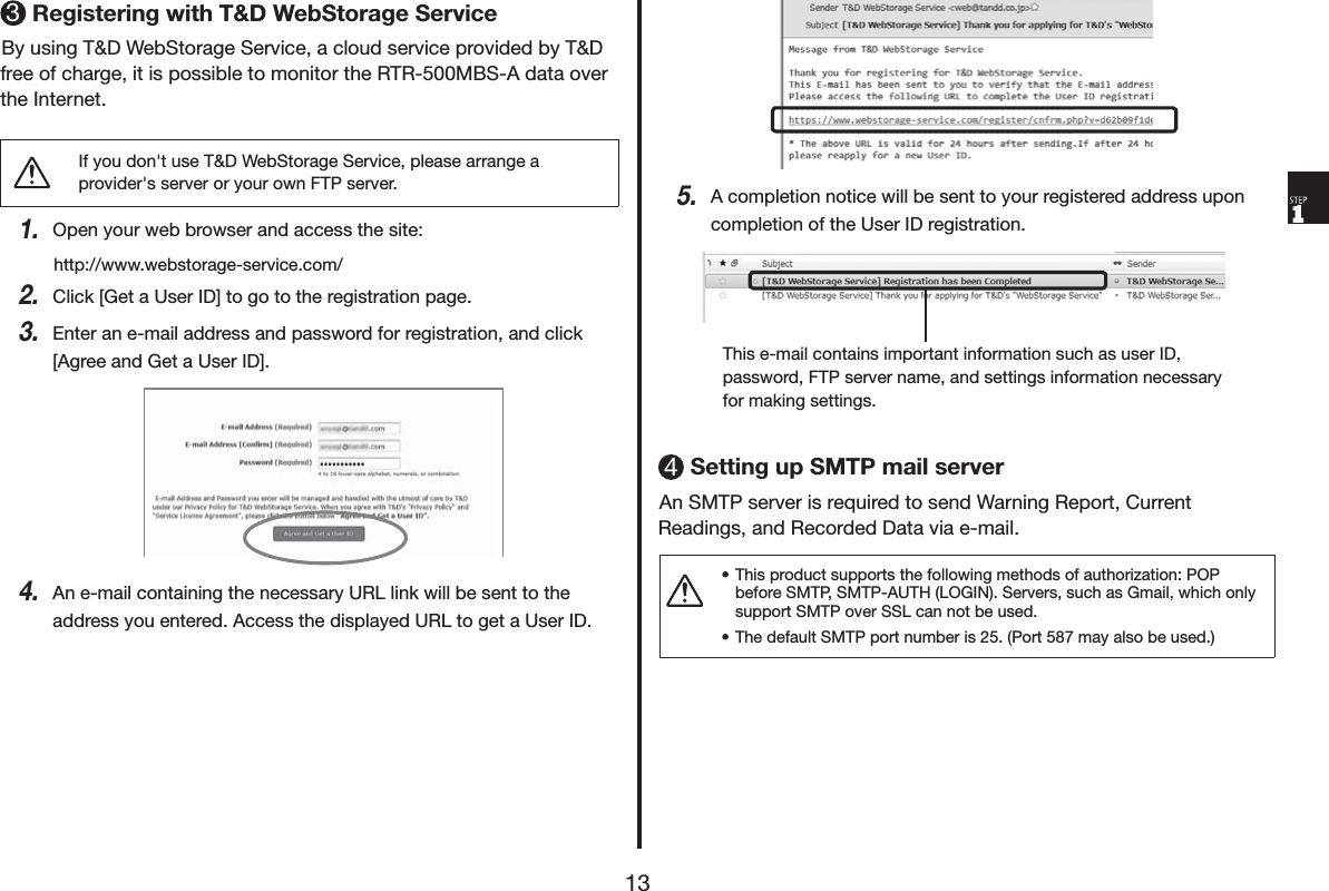 5HJLVWHULQJZLWK7':HE6WRUDJH6HUYLFH%\XVLQJ7':HE6WRUDJH6HUYLFHDFORXGVHUYLFHSURYLGHGE\7'IUHHRIFKDUJHLWLVSRVVLEOHWRPRQLWRUWKH5750%6$GDWDRYHUWKH,QWHUQHW,I\RXGRQWXVH7':HE6WRUDJH6HUYLFHSOHDVHDUUDQJHDSURYLGHUVVHUYHURU\RXURZQ)73VHUYHU2SHQ\RXUZHEEURZVHUDQGDFFHVVWKHVLWHKWWSZZZZHEVWRUDJHVHUYLFHFRP&amp;OLFN>*HWD8VHU,'@WRJRWRWKHUHJLVWUDWLRQSDJH(QWHUDQHPDLODGGUHVVDQGSDVVZRUGIRUUHJLVWUDWLRQDQGFOLFN>$JUHHDQG*HWD8VHU,'@$QHPDLOFRQWDLQLQJWKHQHFHVVDU\85/OLQNZLOOEHVHQWWRWKHDGGUHVV\RXHQWHUHG$FFHVVWKHGLVSOD\HG85/WRJHWD8VHU,'$FRPSOHWLRQQRWLFHZLOOEHVHQWWR\RXUUHJLVWHUHGDGGUHVVXSRQFRPSOHWLRQRIWKH8VHU,'UHJLVWUDWLRQ7KLVHPDLOFRQWDLQVLPSRUWDQWLQIRUPDWLRQVXFKDVXVHU,'SDVVZRUG)73VHUYHUQDPHDQGVHWWLQJVLQIRUPDWLRQQHFHVVDU\IRUPDNLQJVHWWLQJV6HWWLQJXS6073PDLOVHUYHU$Q6073VHUYHULVUHTXLUHGWRVHQG:DUQLQJ5HSRUW&amp;XUUHQW5HDGLQJVDQG5HFRUGHG'DWDYLDHPDLOs7KLVSURGXFWVXSSRUWVWKHIROORZLQJPHWKRGVRIDXWKRUL]DWLRQ323EHIRUH60736073$87+/2*,16HUYHUVVXFKDV*PDLOZKLFKRQO\VXSSRUW6073RYHU66/FDQQRWEHXVHGs7KHGHIDXOW6073SRUWQXPEHULV3RUWPD\DOVREHXVHG
