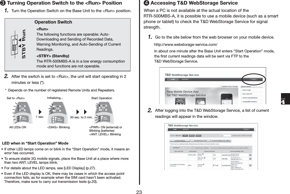 7XUQLQJ2SHUDWLRQ6ZLWFKWRWKH5XQ!3RVLWLRQ7XUQWKH2SHUDWLRQ6ZLWFKRQWKH%DVH8QLWWRWKH5XQ!SRVLWLRQ2SHUDWLRQ6ZLWFK5XQ!7KHIROORZLQJIXQFWLRQVDUHRSHUDEOH$XWR'RZQORDGLQJDQG6HQGLQJRI5HFRUGHG'DWD:DUQLQJ0RQLWRULQJDQG$XWR6HQGLQJRI&amp;XUUHQW5HDGLQJV67%<!6WDQGE\7KH5750%6$LVLQDORZHQHUJ\FRQVXPSWLRQPRGHDQGIXQFWLRQVDUHQRWRSHUDEOH$IWHUWKHVZLWFKLVVHWWR5XQ!WKHXQLWZLOOVWDUWRSHUDWLQJLQPLQXWHVRUOHVV 'HSHQGVRQWKHQXPEHURIUHJLVWHUHG5HPRWH8QLWVDQG5HSHDWHUV$OO/('V21 ',$*!%OLQNLQJ 3:5!21H[WHUQDORU%OLQNLQJEDWWHULHV$17/(9(/!%OLQNLQJ6HWWR5XQ! ,QLWLDOL]LQJ 6WDUW2SHUDWLRQVHF VHFWRPLQ /('ZKHQLQq6WDUW2SHUDWLRQr0RGHs,IRWKHU/('ODPSVFRPHRQRUEOLQNLQWKHq6WDUW2SHUDWLRQrPRGHLWPHDQVDQHUURUKDVRFFXUUHGs7RHQVXUHVWDEOH*PRELOHVLJQDOVSODFHWKH%DVH8QLWDWDSODFHZKHUHPRUHWKDQWZR$17/(9(/ODPSVEOLQNs)RUGHWDLOVDERXWWKH/('ODPSVVHH>/(''LVSOD\@Ss(YHQLIWKH/('GLVSOD\LV2.WKHUHPD\EHFDVHVLQZKLFKWKHDFFHVVSRLQWFRQQHFWLRQIDLOVDVIRUH[DPSOHZKHQWKH6,0FDUGKDVQpWEHHQDFWLYDWHG7KHUHIRUHPDNHVXUHWRFDUU\RXWWUDQVPLVVLRQWHVWVS$FFHVVLQJ7':HE6WRUDJH6HUYLFH:KHQD3&amp;LVQRWDYDLODEOHDWWKHDFWXDOORFDWLRQRIWKH5750%6$LWLVSRVVLEOHWRXVHDPRELOHGHYLFHVXFKDVDVPDUWSKRQHRUWDEOHWWRFKHFNWKH7':HE6WRUDJH6HUYLFHIRUVLJQDOVWUHQJWK*RWRWKHVLWHEHORZIURPWKHZHEEURZVHURQ\RXUPRELOHGHYLFHKWWSZZZZHEVWRUDJHVHUYLFHFRP,QDERXWRQHPLQXWHDIWHUWKH%DVH8QLWHQWHUVq6WDUW2SHUDWLRQrPRGHWKHĺUVWFXUUHQWUHDGLQJVGDWDZLOOEHVHQWYLD)73WRWKH7':HE6WRUDJH6HUYLFH$IWHUORJJLQJLQWRWKH7':HE6WRUDJH6HUYLFHDOLVWRIFXUUHQWUHDGLQJVZLOODSSHDULQWKHZLQGRZ