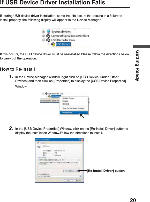 20Getting ReadyIf USB Device Driver Installation FailsIf, during USB device driver installation, some trouble occurs that results in a failure to install properly, the following display will appear in the Device Manager.If this occurs, the USB device driver must be re-installed.Please follow the directions below to carry out the operation.How to Re-install1. In the Device Manager Window, right click on [USB Device] under [Other Devices] and then click on [Properties] to display the [USB Device Properties] Window.2. In the [USB Device Properties] Window, click on the [Re-install Driver] button to display the Installation Window.Follow the directions to install.[Re-install Driver] button