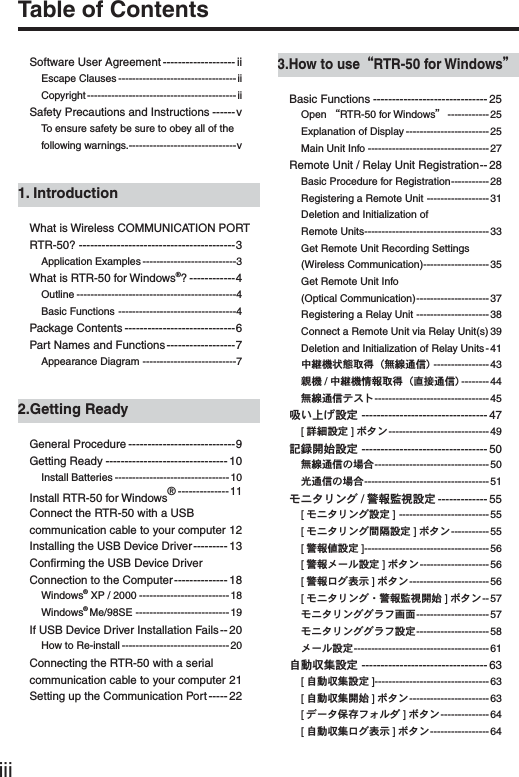 iiiTable of ContentsSoftware User Agreement ------------------- iiEscape Clauses ----------------------------------iiCopyright ------------------------------------------- iiSafety Precautions and Instructions ------ vTo ensure safety be sure to obey all of the following warnings. -------------------------------v1. IntroductionWhat is Wireless COMMUNICATION PORT RTR-50? -----------------------------------------3Application Examples ---------------------------3What is RTR-50 for Windows&reg;? ------------4Outline ----------------------------------------------4Basic Functions ----------------------------------4Package Contents -----------------------------6Part Names and Functions ------------------7Appearance Diagram ---------------------------72.Getting ReadyGeneral Procedure ----------------------------9Getting Ready --------------------------------10Install Batteries --------------------------------- 10Install RTR-50 for Windows&reg; --------------11Connect the RTR-50 with a USB communication cable to your computer  12Installing the USB Device Driver --------- 13Conﬁ rming the USB Device Driver Connection to the Computer -------------- 18Windows&reg; XP / 2000 --------------------------18Windows&reg; Me/98SE ---------------------------19If USB Device Driver Installation Fails -- 20How to Re-install -------------------------------20Connecting the RTR-50 with a serial communication cable to your computer  21Setting up the Communication Port ----- 223.How to useȨRTR-50 for WindowsȩBasic Functions ------------------------------25Open ȨRTR-50 for Windowsȩ ------------25Explanation of Display ------------------------25Main Unit Info ----------------------------------- 27Remote Unit / Relay Unit Registration -- 28Basic Procedure for Registration ----------- 28Registering a Remote Unit ------------------ 31Deletion and Initialization of Remote Units ------------------------------------ 33Get Remote Unit Recording Settings (Wireless Communication) ------------------- 35Get Remote Unit Info (Optical Communication) --------------------- 37Registering a Relay Unit ---------------------38Connect a Remote Unit via Relay Unit(s) 39Deletion and Initialization of Relay Units -41ಎࠑܥેఠ৾ංȪྫ஌೒૞ȫ ----------------43૶ܥ /ಎࠑܥૂ༭৾ංȪೄ୪೒૞ȫ -------- 44ྫ஌೒૞&Xi;&Alpha;&Pi; ---------------------------------45ݟ̞ષ̬୭೰ --------------------------------- 47[મळ୭೰ ]&delta;&Eta;ϋ ----------------------------- 49ܱ჏ٳই୭೰ --------------------------------- 50ྫ஌೒૞͈ાࣣ ---------------------------------50࢕೒૞͈ાࣣ ------------------------------------51&kappa;&Sigma;&Eta;&sigmaf;ϋΈ /࠙༭۬ণ୭೰ ------------- 55[&kappa;&Sigma;&Eta;&sigmaf;ϋΈ୭೰ ] --------------------------55[&kappa;&Sigma;&Eta;&sigmaf;ϋΈۼڞ୭೰ ]&delta;&Eta;ϋ ----------- 55[࠙༭౵୭೰ ] ------------------------------------ 56[࠙༭&iota;Ȝ&sigma;୭೰ ]&delta;&Eta;ϋ -------------------- 56[࠙༭&upsilon;Έນা ]&delta;&Eta;ϋ ----------------------- 56[&kappa;&Sigma;&Eta;&sigmaf;ϋΈȆ࠙༭۬ণٳই ]&delta;&Eta;ϋ -- 57&kappa;&Sigma;&Eta;&sigmaf;ϋΈΈ&rho;έْ࿂ ---------------------57&kappa;&Sigma;&Eta;&sigmaf;ϋΈΈ&rho;έ୭೰ ---------------------58&iota;Ȝ&sigma;୭೰ ---------------------------------------61ু൲ਓਬ୭೰ --------------------------------- 63[ু൲ਓਬ୭೰ ] --------------------------------- 63[ু൲ਓਬٳই ]&delta;&Eta;ϋ ----------------------- 63[&Omicron;Ȝ&Eta;༗ంέ΁&sigma;&Theta; ]&delta;&Eta;ϋ -------------- 64[ু൲ਓਬ&upsilon;Έນা ]&delta;&Eta;ϋ ----------------- 64
