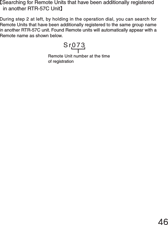 46During step 2 at left, by holding in the operation dial, you can search for Remote Units that have been additionally registered to the same group name in another RTR-57C unit. Found Remote units will automatically appear with a Remote name as shown below.【Searching for Remote Units that have been additionally registered in another RTR-57C Unit】Sr073Remote Unit number at the time of registration