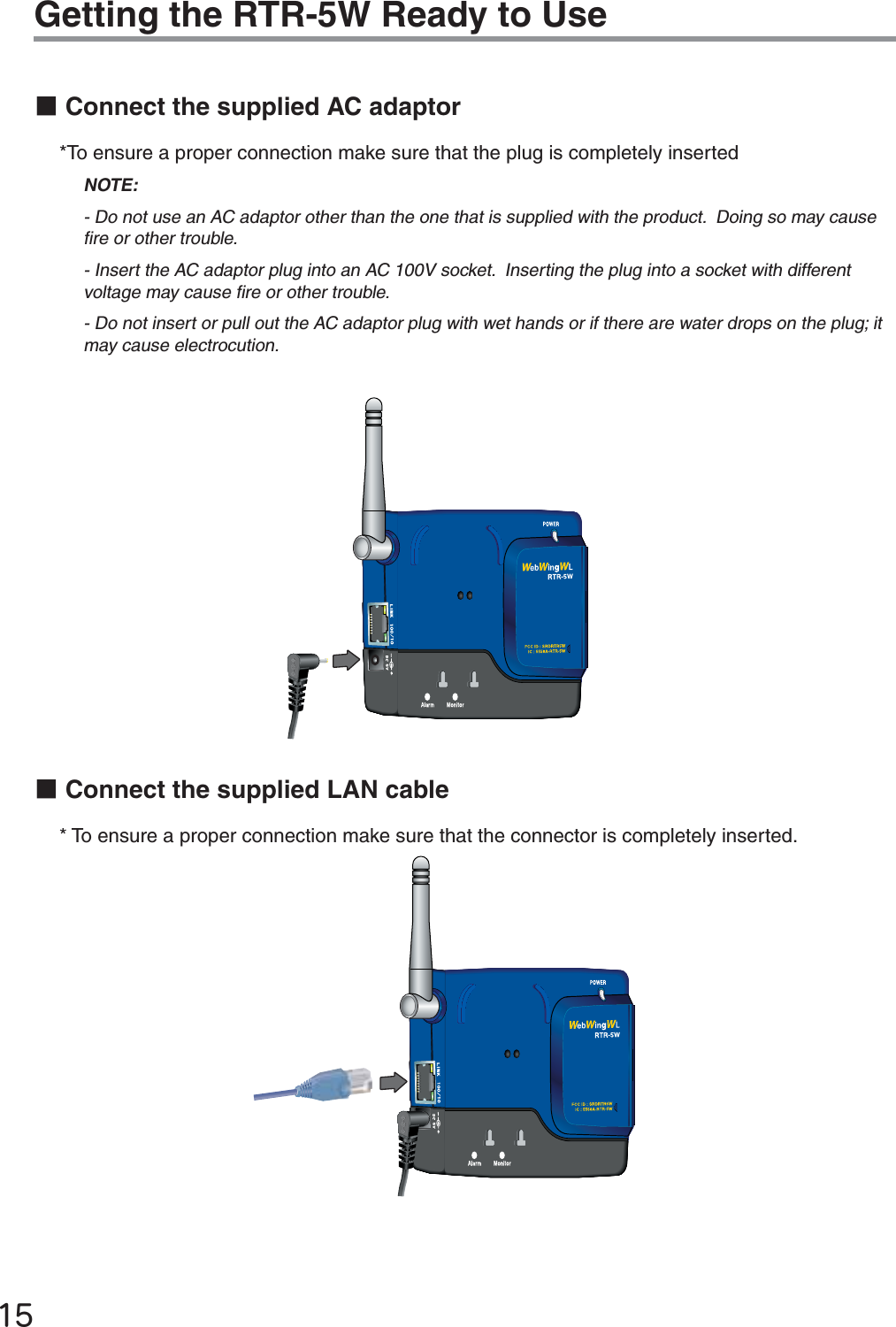 ĲĶGetting the RTR-5W Ready to UseɡConnect the supplied AC adaptor*To ensure a proper connection make sure that the plug is completely insertedNOTE:- Do not use an AC adaptor other than the one that is supplied with the product.  Doing so may cause ﬁ re or other trouble. - Insert the AC adaptor plug into an AC 100V socket.  Inserting the plug into a socket with different voltage may cause ﬁ re or other trouble. - Do not insert or pull out the AC adaptor plug with wet hands or if there are water drops on the plug; it may cause electrocution.ɡConnect the supplied LAN cable* To ensure a proper connection make sure that the connector is completely inserted.